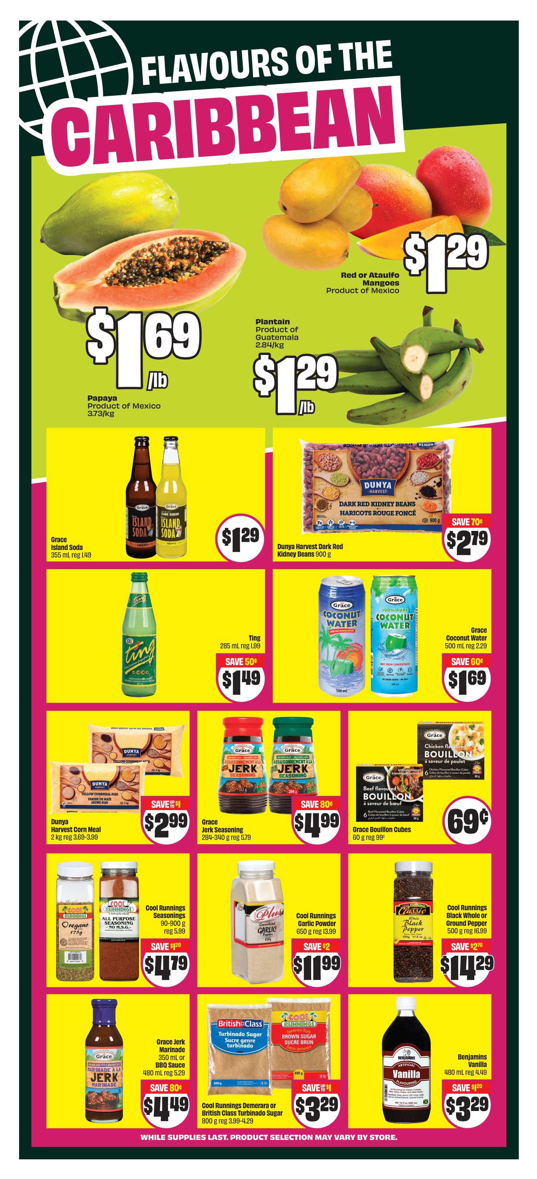 FreshCo Ontario flyer, page 12, featuring 'Flavours of the Caribbean'. Papaya from Mexico is $1.69/lb. Red or Ataulfo Mangoes from Mexico are $1.29/lb. Plantain from Guatemala is $1.29/lb. Grace Island Soda 355 mL is $1.29. Dunya Harvest Dark Red Kidney Beans 900 g are on sale for $2.79, save 70 cents. Ting 285 mL is $1.49, save 50 cents. Grace Coconut Water 500 mL is $1.69, save 60 cents. Dunya Harvest Corn Meal 2 kg is $2.99, save $1. Grace Jerk Seasoning 284-340 g is $4.99, save 80 cents. Grace Bouillon Cubes 60 g are 69 cents. Cool Runnings Seasonings 90-900 g are $4.79, save $1.20. Cool Runnings Garlic Powder 650 g is $11.99, save $2. Cool Runnings Black Whole or Ground Pepper 500 g is $14.29, save $2.70. Grace Jerk Marinade or BBQ Sauce 350 mL/480 mL is $4.49, save 80 cents. Cool Runnings Demerara or British Class Turbinado Sugar 800 g is $3.29, save $1. Benjamins Vanilla 480 mL is $3.29, save $1.20. While supplies last. Product selection may vary by store.