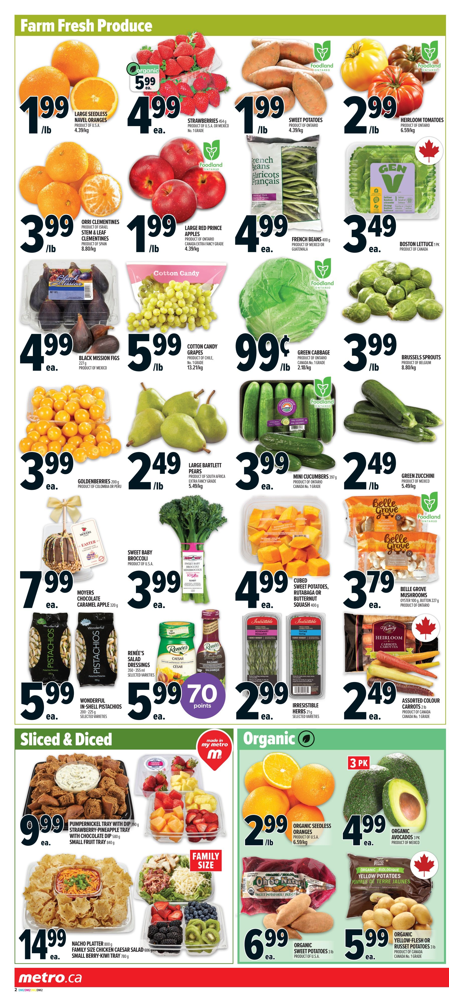 Metro Ontario weekly flyer specials page 5 features Farm Fresh Produce, Sliced & Diced, and Organic sections. Farm Fresh Produce includes Large Seedless Navel Oranges for $1.99/lb, Strawberries for $4.99 each, Sweet Potatoes for $1.99/lb, and Heirloom Tomatoes for $2.99/lb. Also featured are Orri Clementines for $3.99/lb, Large Red Prince Apples for $1.99/lb, French Beans for $4.99 each, and Boston Lettuce for $3.49 each. Black Mission Figs are $4.99 each, Cotton Candy Grapes are $5.99/lb, Green Cabbage is $0.99/lb, and Brussels Sprouts are $3.99/lb. Goldenberries are $3.99 each, Large Bartlett Pears are $2.49/lb, Mini Cucumbers are $3.99 each, and Green Zucchini is $2.49/lb. Moyers Chocolate Caramel Apple is $7.99 each, Sweet Baby Broccoli is $3.99 each, Cubed Sweet Potatoes, Rutabaga or Butternut Squash is $4.99 each, and Belle Grove Mushrooms are $3.79 each. Wonderful In-Shell Pistachios are $5.99 each, Renee's Salad Dressings are $5.99 each and earn 70 points, and Irresistible Herbs are $2.99 each. Assorted Colour Carrots are $2.49 each. The Sliced & Diced section offers a Pumpernickel Tray with Dip for $9.99 each, a Strawberry-Pineapple Tray for $9.99 each, and a Small Fruit Tray for $9.99 each. Family Size options include a Nacho Platter for $14.99 each, a Family Size Chicken Caesar Salad for $14.99 each, and a Small Berry Kiwi Tray for $14.99 each. The Organic section highlights Organic Seedless Oranges for $2.99/lb, Organic Avocados (3 pk) for $4.99 each, Organic Sweet Potatoes for $6.99 each, and Organic Yellow-Flesh or Russet Potatoes for $5.99 each.