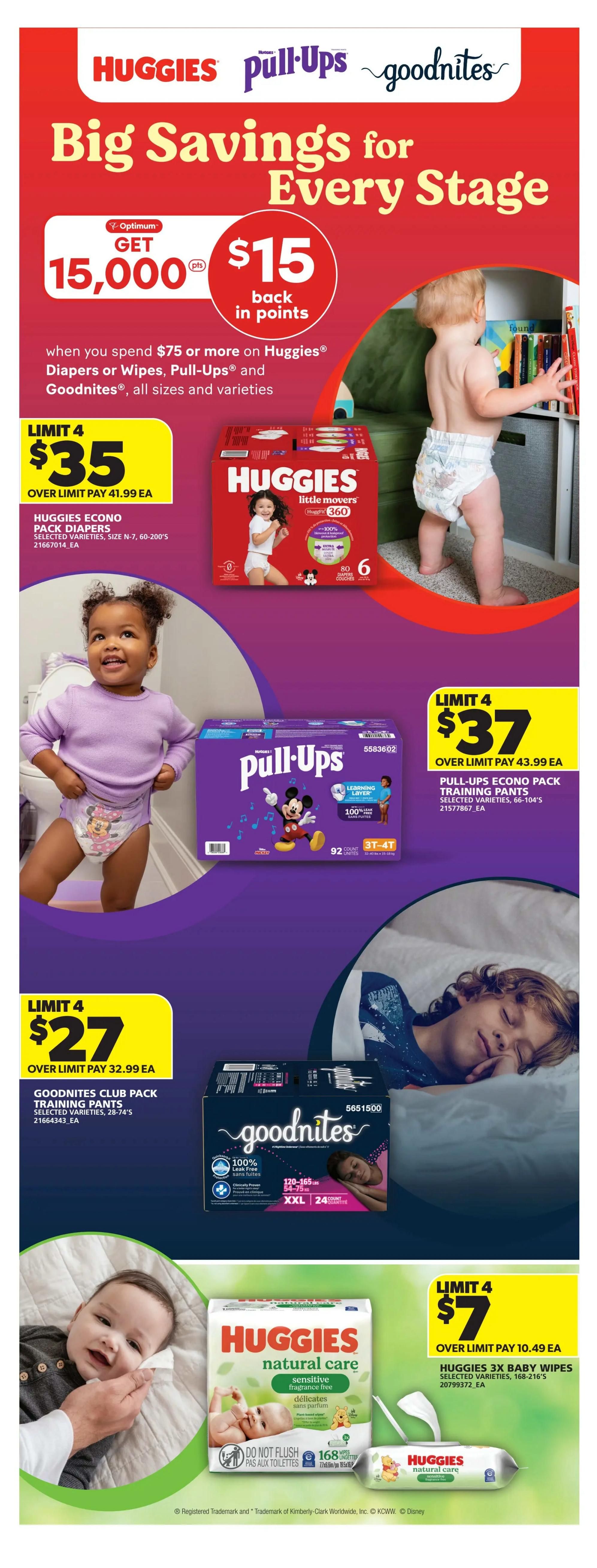 Real Canadian Superstore Ontario flyer, page 29. Big Savings for Every Stage featuring Huggies, Pull-Ups, and Goodnites. Get $15 back in points when you spend $75 or more on Huggies Diapers or Wipes, Pull-Ups, and Goodnites. Limit 4 Huggies Econo Pack Diapers, selected varieties, size N-7, 60-200's for $35, over limit pay $41.99 each. Limit 4 Pull-Ups Econo Pack Training Pants, selected varieties, 28-74's for $27, over limit pay $32.99 each. Limit 4 Pull-Ups Econo Pack Training Pants, selected varieties, 66-104's for $37, over limit pay $43.99 each. Limit 4 Huggies 3X Baby Wipes, selected varieties, 168-216's for $7, over limit pay $10.49 each. Features images of babies and children using the products.