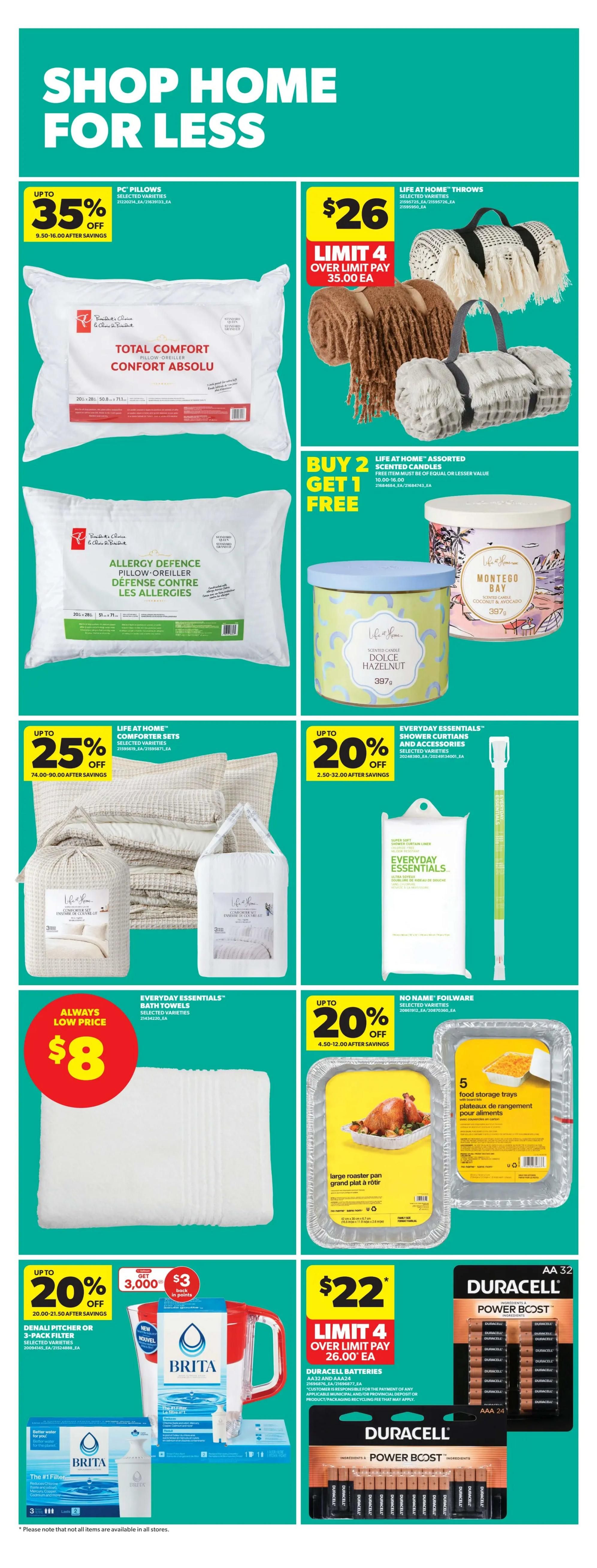 Real Canadian Superstore weekly flyer specials page 36 features 'Shop Home For Less' deals. Save up to 35% on PC Pillows, selected varieties, with prices starting at $9.50 after savings. Life at Home Throws are $26, limit 4, with an over limit price of $35.00 each. Buy 2 Get 1 Free on Life at Home Assorted Scented Candles, with free item of equal or lesser value, regular price $10.00-$14.00. Save up to 25% on Life at Home Comforter Sets, selected varieties, with prices ranging from $74.00-$90.00 after savings. Everyday Essentials Shower Curtains and Accessories, selected varieties, are up to 20% off, with prices from $2.50-$32.00 after savings. Everyday Essentials Bath Towels are always a low price of $8. Save up to 20% on No Name Foilware, with prices from $4.50-$12.00 after savings, including a large roaster pan and 5 food storage trays. Save up to 20% on Denali Pitcher or 3-Pack Filter, selected varieties, with prices from $20.00-$21.50 after savings, and get 3,000 bonus points ($3 back in points). Duracell Batteries AA32 and AAA24 are $22, limit 4, with an over limit price of $26.00 each. Duracell Power Boost AA and AAA batteries are also featured.