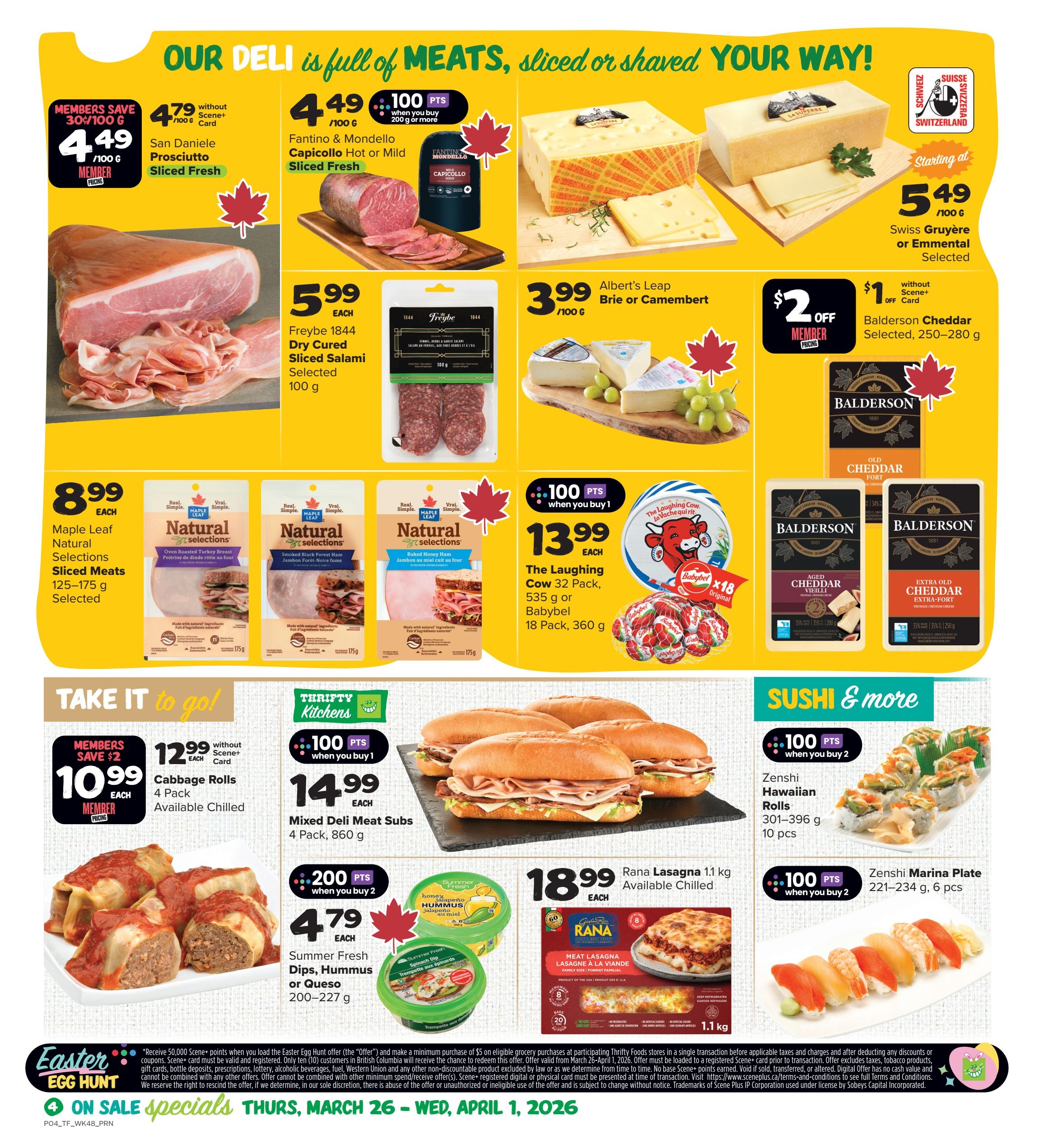 Thrifty Foods weekly flyer specials page 5. Our deli is full of meats, sliced or shaved your way! Featured products include San Daniele Prosciutto Sliced Fresh for $4.49/100g (member price), Fantino & Mondello Capicollo Hot or Mild Sliced Fresh for $4.49/100g with 100 bonus Scene+ points when you buy 200g or more. Albert's Leap Brie or Camembert for $3.99/100g. Swiss Gruyère or Emmental Selected starting at $5.49/100g. Freybe 1844 Dry Cured Sliced Salami Selected for $5.99 each (100g). Balderson Cheddar (250-280g) is $1 off with Scene+ Card, making it $1.00 without Scene+ Card. Maple Leaf Natural Selections Sliced Meats (125-175g) are $8.99 each. The Laughing Cow 32 Pack or Babybel 18 Pack (360g) are $13.99 each with 100 bonus Scene+ points when you buy 1. Take it to go! Members save $2 on 4 pack Cabbage Rolls for $10.99 each. Mixed Deli Meat Subs 4 Pack (860g) are $14.99 each with 100 bonus Scene+ points when you buy 1. Summer Fresh Dips, Hummus or Queso (200-227g) are $4.79 each with 200 bonus Scene+ points when you buy 2. Rana Lasagna 1.1 kg is $18.99 each, available chilled. Sushi specials include Zenshi Hawaiian Rolls (301-396g, 10 pcs) for 100 bonus Scene+ points when you buy 2, and Zenshi Marina Plate (221-234g, 6 pcs) for 100 bonus Scene+ points when you buy 2. Easter Egg Hunt specials are valid March 26 - April 1, 2026.