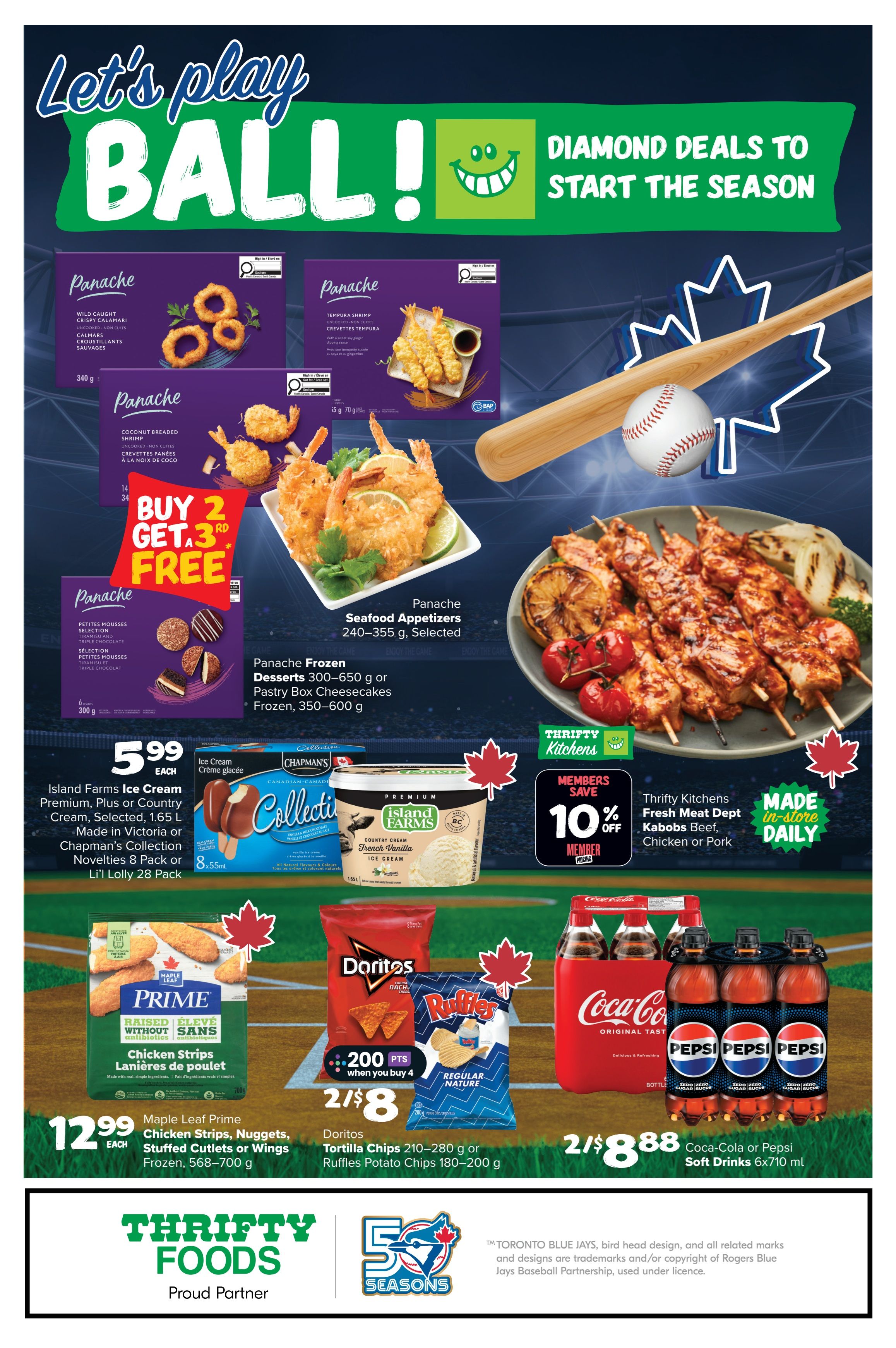 Thrifty Foods weekly flyer specials page 9 features 'Let's Play Ball! Diamond Deals to Start the Season'. Panache Wild Caught Crispy Calamari, Tempura Shrimp, and Coconut Breaded Shrimp are on a Buy 2 Get 3 Free offer. Panache Frozen Desserts and Pastry Box Cheesecakes are also available. Island Farms Ice Cream Premium, Plus or Country Cream, or Chapman's Collection Novelties 8 Pack or Li'l Lolly 28 Pack are $5.99 each. Thrifty Kitchens Fresh Meat Dept Kabobs Beef, Chicken or Pork are 10% off with Member Pricing. Maple Leaf Prime Chicken Strips, Nuggets, Stuffed Cutlets or Wings Frozen are $12.99 each. Doritos Tortilla Chips or Ruffles Potato Chips are 2 for $8 with 200 points when you buy 4. Coca-Cola or Pepsi Soft Drinks 6x710 ml are 2 for $8.88.