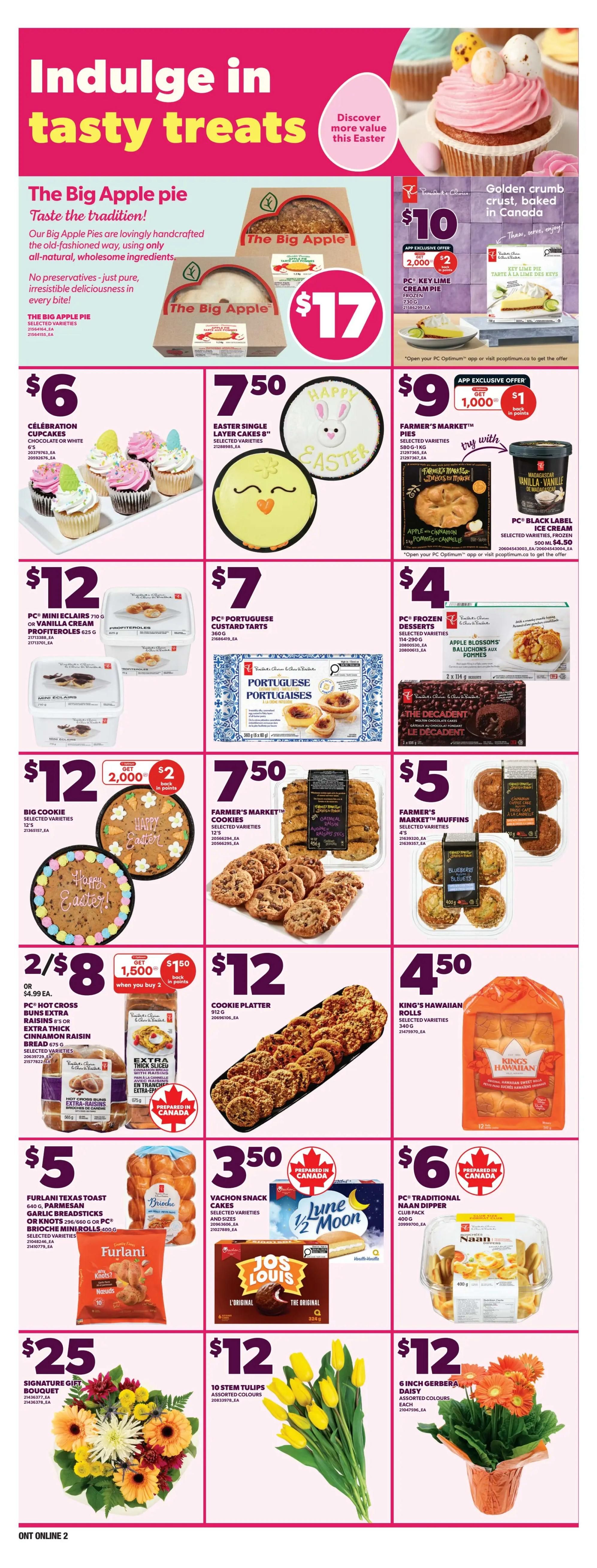 Zehrs Weekly Flyer Specials Page 8: Indulge in tasty treats this Easter. Featuring The Big Apple pie for $17. Golden crumb pie, baked in Canada, is $10. PC Key Lime Cream Pie is $10. Celebration Cupcakes are $6. Easter Single Layer Cakes are $7.50. Farmer's Market Pies are $9 with 2,000 points back for $1. PC Black Label Ice Cream is $9. PC Mini Eclairs or Vanilla Cream Profiteroles are $12. PC Portuguese Custard Tarts are $7. PC Frozen Desserts, including Apple Blossoms, are $4. Big Cookie is $12, or 2 for $8 with 1,500 points back when you buy 2. Farmer's Market Cookies are $12. Farmer's Market Muffins are $5. PC Hot Cross Buns Extra Raisins or Extra Thick Cinnamon Raisin Bread are 2 for $8. Cookie Platter is $12. King's Hawaiian Rolls are $4.50. Furlani Texas Toast, Parmesan Garlic Breadsticks, or PC Brioche Mini Rolls are $5. Vachon Snack Cakes and Jos Louis are $3.50. PC Traditional Naan Dipper is $6. Signature Gift Bouquet is $25. 10 Stem Tulips are $12. 6 Inch Gerbera Daisy is $12.
