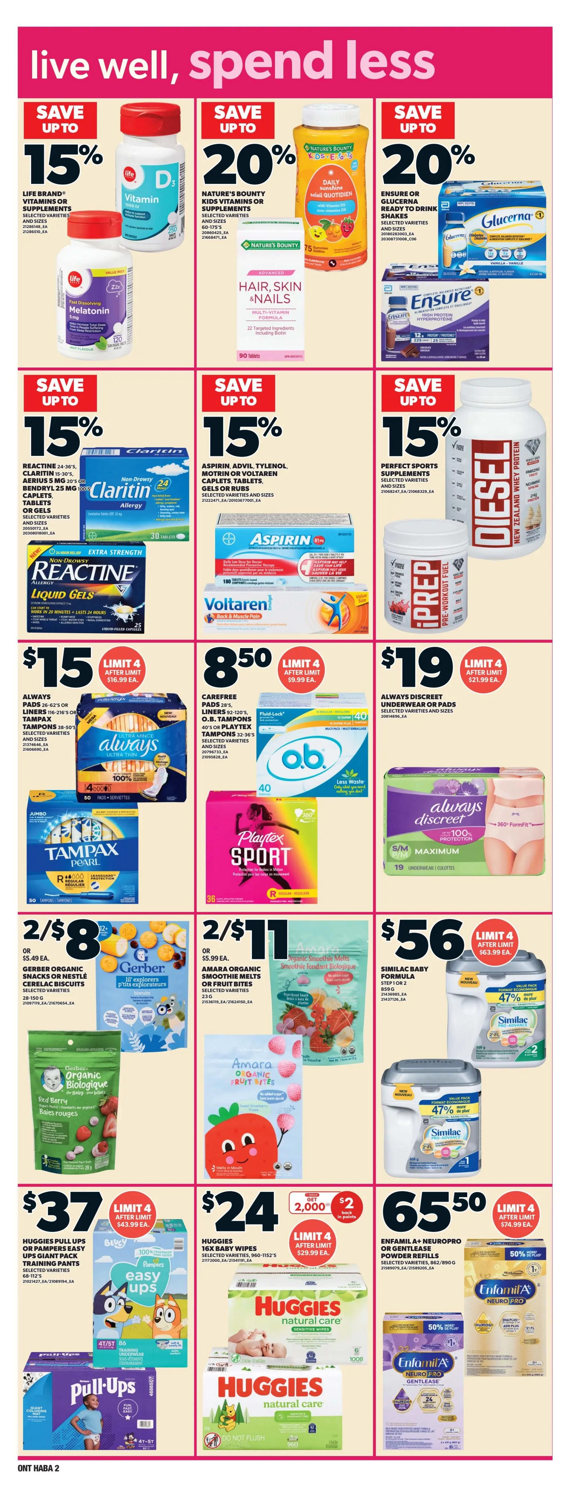 Zehrs weekly flyer specials page 14 features a variety of health and baby care products. Save up to 15% on Life Brand Vitamins or Supplements and Reactine Liquid Gels. Save up to 20% on Nature's Bounty Kids Vitamins or Supplements, Nature's Bounty Hair, Skin & Nails, and Glucerna Ready to Drink Shakes. Also save up to 20% on Ensure High Protein. Aspirin, Advil, Tylenol, Motrin or Voltaren Caplets, Tablets, Gels or Rubs are on sale with up to 15% off, as are Perfect Sports Diesel Whey Protein and iPrep Pre-Workout Fuel. Always Discreet Underwear or Pads are $19 with a limit of 4 after limit $21.99 each. Always Pads 26-62's or Liners 116-216's or Tampax Tampons 38-50's are $15 with a limit of 4 after limit $16.99 each. Carefree Pads 28's, Liners 62-120's, O.B. Tampons 40's or Playtex Tampons 32-36's are $8.50 with a limit of 4 after limit $9.99 each. Playtex Sport Tampons are also featured. Gerber Organic Snacks or Nestlé Cereal Biscuits are 2 for $8, or $5.49 each. Amara Organic Smoothie Melts or Fruit Bites are 2 for $11, or $5.99 each. Huggies Pull-Ups or Pampers Easy Ups Training Pants are $37 with a limit of 4 after limit $43.99 each. Huggies 16x Baby Wipes are $24 with a limit of 4 after limit $29.99 each, and also get 2,000 bonus points ($2 back in points). Enfamil A+ Neuropro or Gentlelease Powder Refills are $65.50 with a limit of 4 after limit $74.99 each, with 50% off on select Enfamil products. Similac Baby Formula Step 1 or 2 is $56 with a limit of 4 after limit $63.99 each.