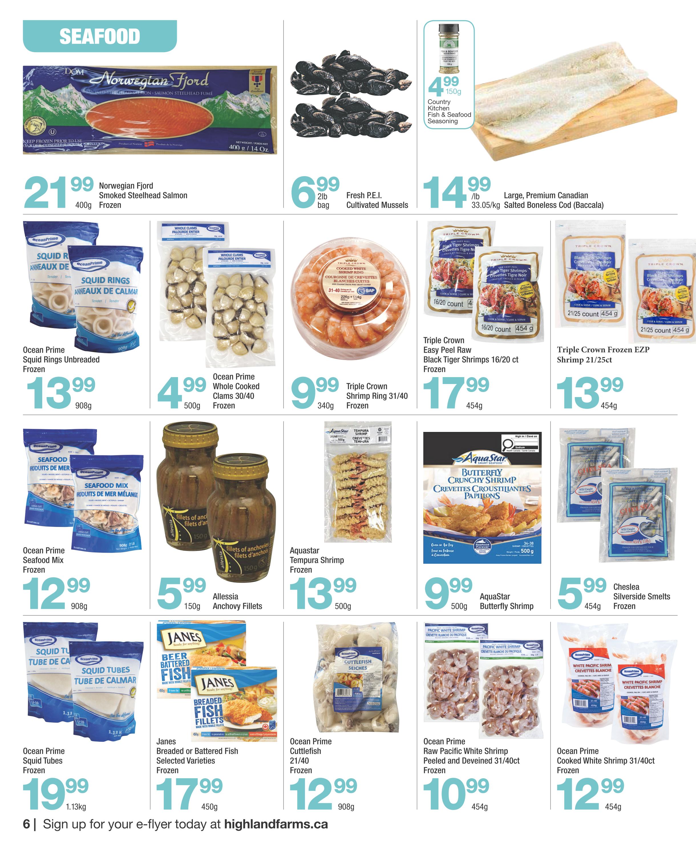 Highland Farms flyer page 6 features a variety of seafood specials. Highlighted items include Norwegian Fjord Smoked Steelhead Salmon for $21.99 per 400g package, and Fresh P.E.I. Cultivated Mussels for $6.99 per 2lb bag. Large, Premium Canadian Salted Boneless Cod (Baccalla) is available for $14.99 per lb. Ocean Prime Squid Rings Unbreaded Frozen are $13.99 for 908g. Ocean Prime Whole Cooked Clams 30/40 Frozen are $4.99 for 500g. Triple Crown Shrimp Ring 31/40 Frozen is $9.99 for 340g. Triple Crown Easy Peel Raw Black Tiger Shrimps 16/20 count Frozen are $17.99 for 454g. Triple Crown Frozen EZP Shrimp 21/25ct are $13.99 for 454g. Ocean Prime Seafood Mix Frozen is $12.99 for 908g. Allessia Anchovy Fillets are $5.99 for 150g. Aquastar Tempura Shrimp Frozen is $13.99 for 500g. Janes Breaded or Battered Fish Selected Varieties Frozen are $17.99 for 450g. Ocean Prime Cuttlefish 21/40 Frozen is $12.99 for 908g. Ocean Prime Raw Pacific White Shrimp Peeled and Deveined 31/40ct Frozen is $10.99 for 454g. Ocean Prime Cooked White Shrimp 31/40ct Frozen is $12.99 for 454g. AquaStar Butterfly Crunchy Shrimp are $9.99 for 500g. Cheslea Silverside Smelts Frozen are $5.99 for 454g. Country Kitchen Fish & Seafood Seasoning is $4.99 for 150g.