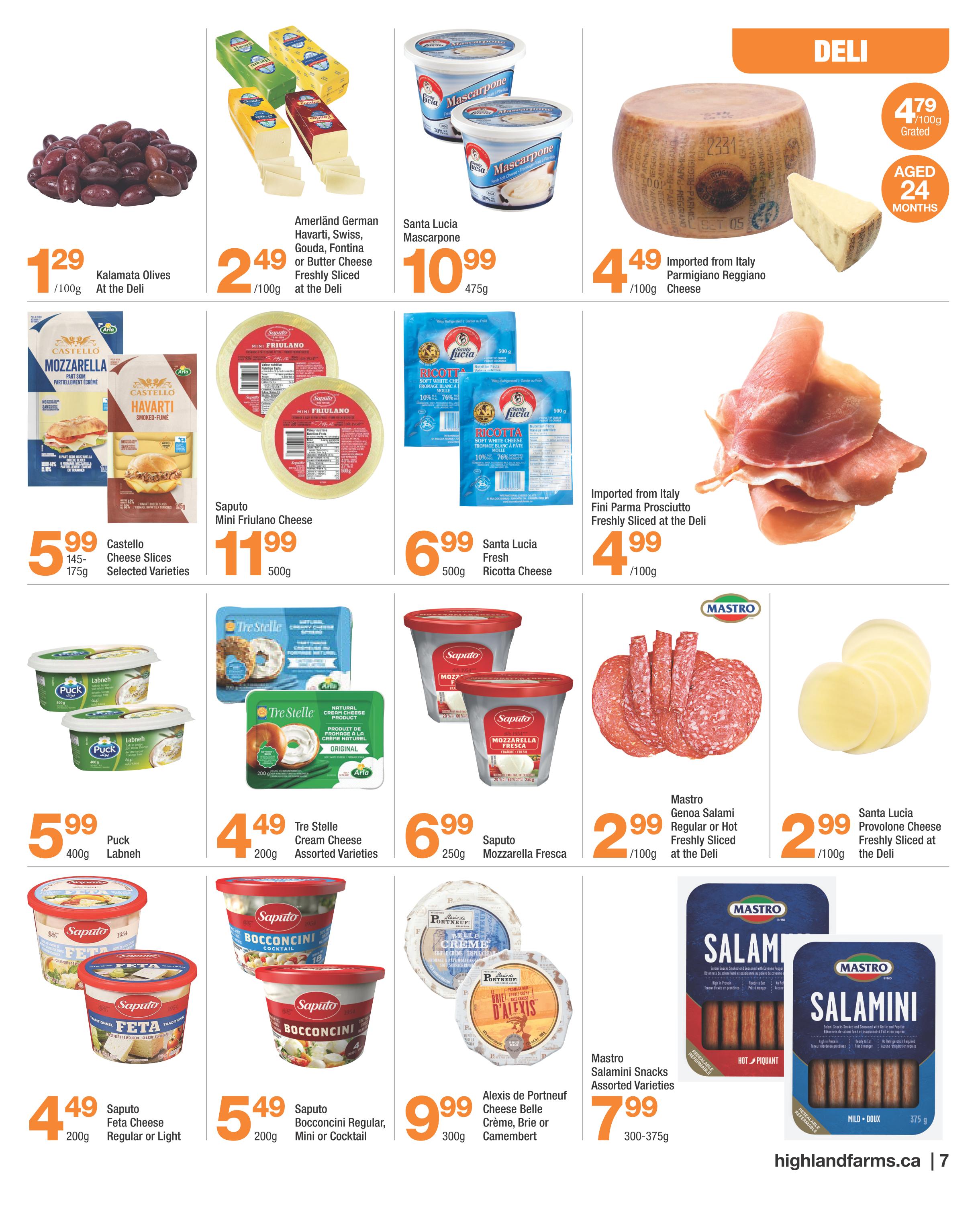 Highland Farms flyer page 7 featuring deli items. Includes Kalamata Olives for $1.29/100g, Amerländer German Havarti, Swiss, Gouda, Fontina or Butter Cheese freshly sliced for $2.49/100g, and Santa Lucia Mascarpone for $10.99/475g. Also featured is imported Italian Parmigiano Reggiano cheese for $4.49/100g, aged 24 months. Other cheese products include Castello Cheese Slices (selected varieties) for $5.99/145-175g, Saputo Mini Friulano Cheese for $11.99/500g, and Santa Lucia Fresh Ricotta Cheese for $6.99/500g. Deli meats include Imported Fini Parma Prosciutto freshly sliced for $4.99/100g. Cream cheese options are Puck Labneh for $5.99/400g and Tre Stelle Cream Cheese (assorted varieties) for $4.49/200g. Saputo Mozzarella Fresca is available for $6.99/250g. Mastro Genoa Salami (regular or hot) freshly sliced is $2.99/100g, and Santa Lucia Provolone Cheese freshly sliced is $2.99/100g. Other Saputo products include Feta Cheese (regular or light) for $4.49/200g and Bocconcini Regular, Mini or Cocktail for $5.49/200g. Alexis de Portneuf Cheese Belle Crème, Brie or Camembert is $9.99/300g. Mastro Salamini Snacks (assorted varieties) are $7.99/300-375g.