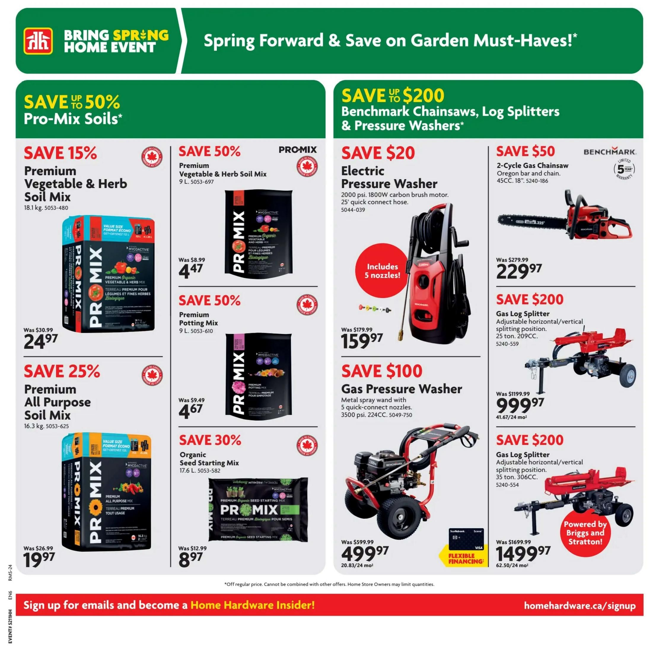 Home Hardware Spring Forward & Save on Garden Must-Haves! Page 11 features Pro-Mix soils and Benchmark outdoor equipment. Save 15% on Premium Vegetable & Herb Soil Mix, 18.1 kg, now $24.97. Save 50% on Premium Vegetable & Herb Soil Mix, 9 L, for $4.47. Save 25% on Premium All Purpose Soil Mix, 16.3 kg, for $19.97. Save 50% on Premium Potting Mix, 9 L, for $4.67. Save 30% on Organic Seed Starting Mix, 17.6 L, for $8.97. On the right side, save up to $200 on Benchmark Chainsaws, Log Splitters & Pressure Washers. Save $20 on an Electric Pressure Washer, 2000 psi, 1800W, with 5 nozzles, for $159.97. Save $100 on a Gas Pressure Washer, 3500 psi, 224CC, for $499.97. Save $50 on a 2-Cycle Gas Chainsaw with Oregon bar and chain, 45CC, 18', for $229.97. Save $200 on a Gas Log Splitter, adjustable horizontal/vertical splitting, 25 ton, 209CC, for $999.97. Another Gas Log Splitter, 35 ton, 306CC, powered by Briggs and Stratton, is on sale for $1499.97. Flexible financing options are available. Sign up for emails at homehardware.ca/signup.