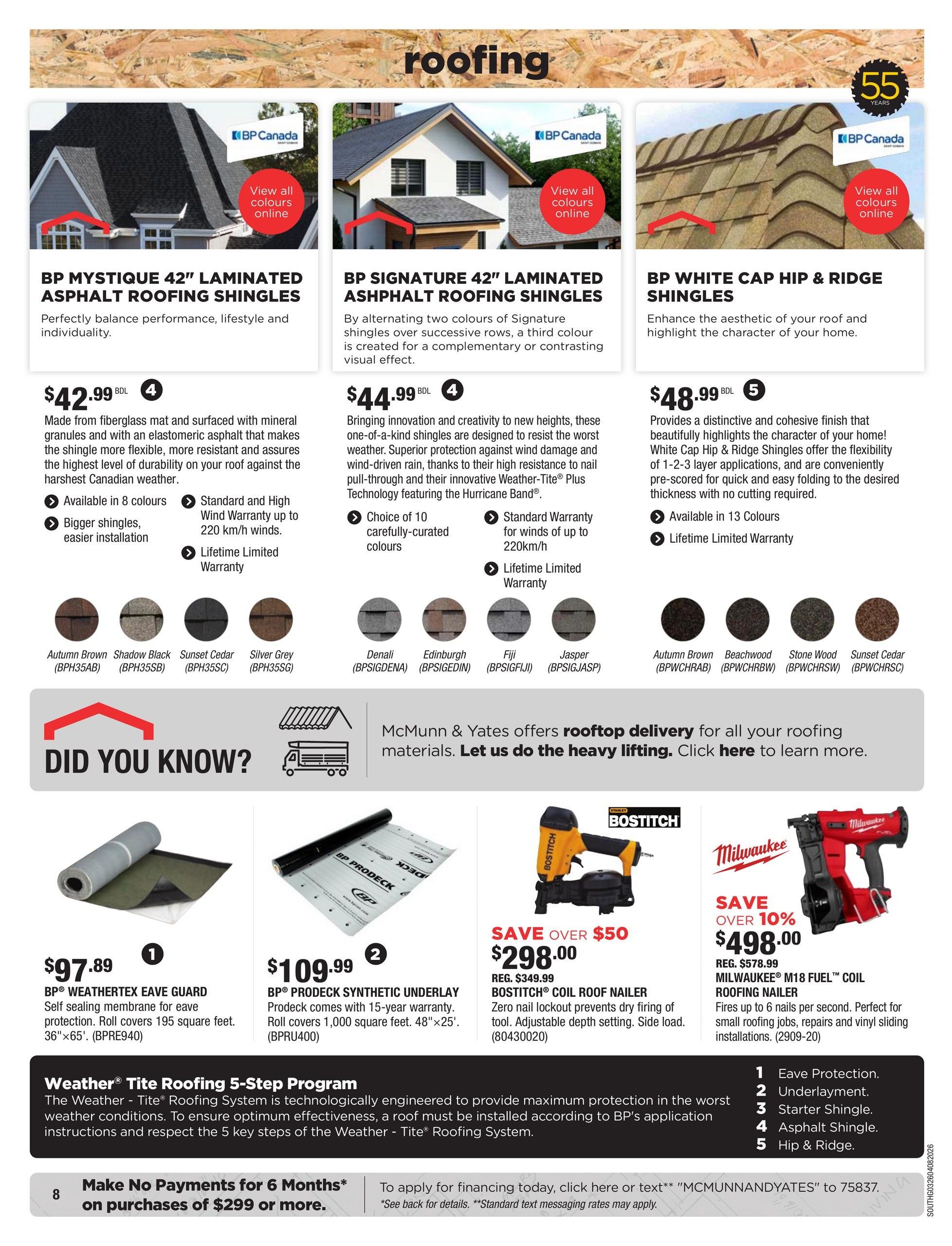 McMunn & Yates Building Supplies flyer page 8 features roofing products. BP Mystique 42' Laminated Asphalt Roofing Shingles are available for $42.99 per bundle, made from fiberglass mat and surfaced with mineral granules, offering flexibility and resistance to harsh Canadian weather. They come in 8 colours, have bigger shingles for easier installation, and include a Standard and High Wind Warranty up to 220 km/h, plus a Lifetime Limited Warranty. BP Signature 42' Asphalt Shingles are priced at $44.99 per bundle, created with alternating colours for a complementary visual effect, and are designed to resist the worst weather with superior protection against wind damage. They offer a choice of 10 carefully-curated colours and a Standard Warranty for winds up to 220 km/h, along with a Lifetime Limited Warranty. BP White Cap Hip & Ridge Shingles are available for $48.99, enhancing roof aesthetics with a distinctive finish. They offer flexibility with 1-2-3 layer applications and are pre-scored for easy folding, available in 13 colours with a Lifetime Limited Warranty. The page also highlights BP Weathertex Eave Guard, a self-sealing membrane for eave protection, covering 195 square feet (36'x65') for $97.89. BP Prodeck Synthetic Underlay is priced at $109.99, covering 1,000 square feet (48'x25'). For power tools, the Bostitch Coil Roof Nailer is on sale for $298.00 (regular $349.99), saving over $50, featuring zero nail lockout and adjustable depth setting. The Milwaukee M18 Fuel Coil Roofing Nailer is available for $498.00 (regular $578.99), saving over 10%, firing up to 6 nails per second, perfect for roofing, repairs, and vinyl siding installations. The page also details the Weather Tite Roofing 5-Step Program for maximum protection. Additionally, there is a special offer: Make No Payments for 6 Months on purchases of $299 or more. McMunn & Yates offers rooftop delivery for all roofing materials.