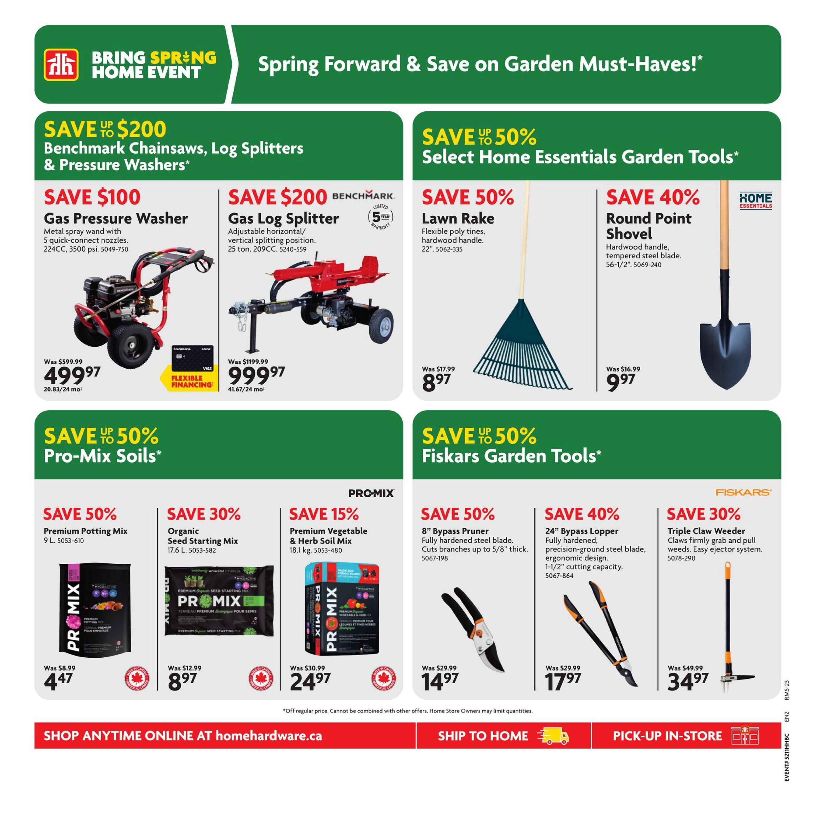 Home Hardware flyer page 9 features the 'Bring Spring Home Event' with savings on garden must-haves. Save up to $200 on Benchmark Chainsaws, Log Splitters & Pressure Washers. Featured is a Gas Pressure Washer for $499.97 (was $599.97) and a Gas Log Splitter for $999.97 (was $1199.99). Save up to 50% on Select Home Essentials Garden Tools. A Lawn Rake is on sale for $8.97 (was $17.99) and a Round Point Shovel is $9.97 (was $16.99). Save up to 50% on Pro-Mix Soils, including Premium Potting Mix for $4.47 (was $8.99) and Organic Seed Starting Mix for $8.97 (was $12.99). Save 15% on Premium Vegetable & Herb Soil Mix for $24.97 (was $30.99). Also featured are Fiskars Garden Tools: save 50% on 8' Bypass Pruner for $14.97 (was $29.99) and save 30% on Triple Claw Weeder for $34.97 (was $49.99). Shop anytime online at homedepot.ca, ship to home, or pick-up in-store.