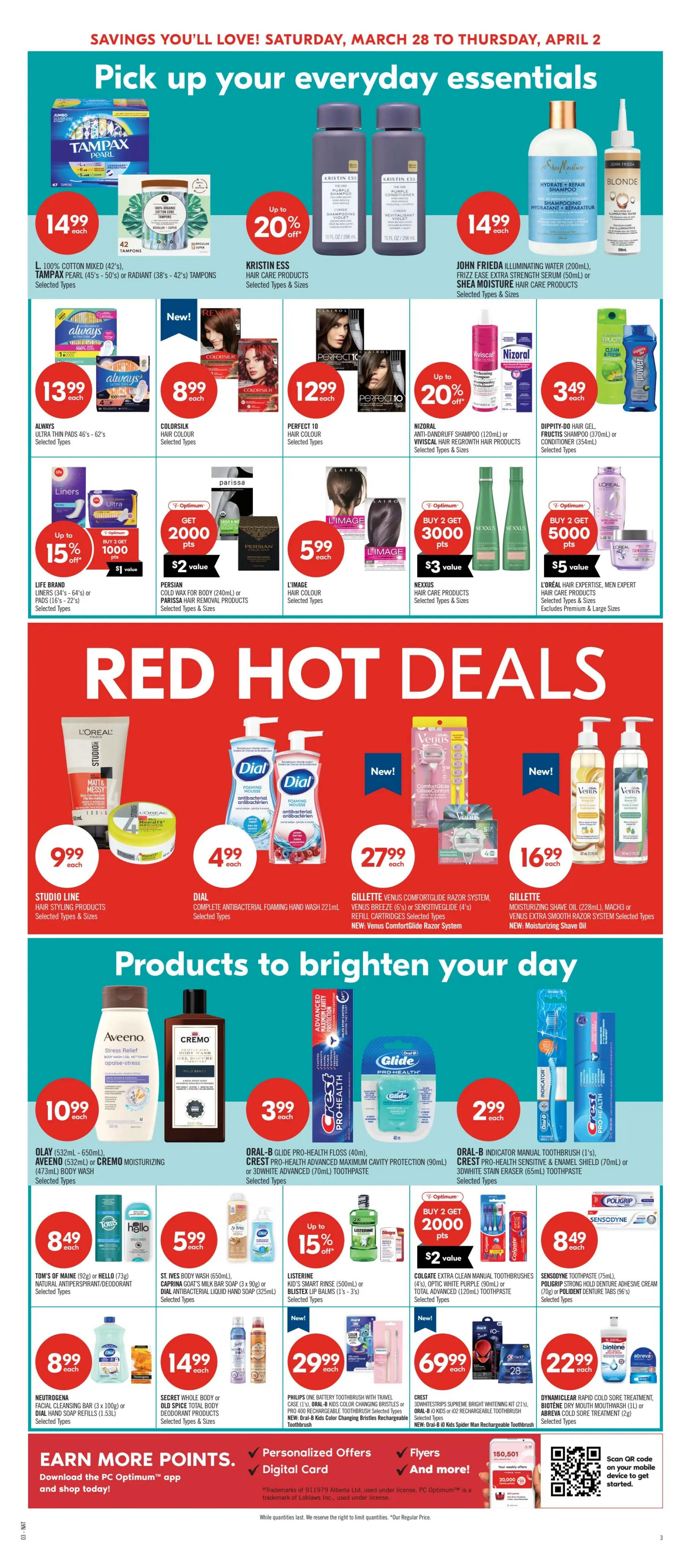Shoppers Drug Mart flyer page 11 featuring everyday essentials and red hot deals from Saturday, March 28 to Thursday, April 2. Featured products include Tampax Pearl tampons for $14.99, Kristin Ess hair care products with up to 20% off, John Frieda Illuminating Water for $14.99, and Always Ultra Thin Pads for $13.99. Also available are Colorsilk hair colour for $8.99, Perfect 10 hair colour for $12.99, Nizoral anti-dandruff shampoo and Viviscal hair regrowth products with up to 20% off, and Dippity-Doo hair gel for $3.49. Life Brand liners are on sale with a buy 1 get 1000 Optimum points offer. Persian Cold Wax and L'Image hair colour are $5.99 each. Nexus hair care products offer buy 2 get 3000 Optimum points, and L'Oréal Expertise Men Expert hair care products offer buy 2 get 5000 Optimum points. Red hot deals include Studio Line hair styling products for $9.99, Dial antibacterial foaming hand wash for $4.99, and Gillette Venus ComfortGlide razor system for $27.99. Gillette moisturizing shave oil is $16.99. Products to brighten your day include Olay, Aveeno, and Cremo moisturizing body wash for $10.99. Oral-B Glide Pro-Health floss and Crest Pro-Health toothpaste are $3.99. Oral-B Indicator manual toothbrush and Crest Pro-Health sensitive & enamel shield toothpaste are $2.99. Tom's of Maine or Hello natural antiperspirant/deodorant is $8.49. St. Ives body wash and Caprina goat's milk bar soap are $5.99. Listerine mouthwash and Blistex lip balms have up to 15% off. Colgate extra clean manual toothbrushes offer buy 2 get 2000 Optimum points. Sensodyne toothpaste and Poligrip denture adhesive cream are $8.49. Neutrogena facial cleansing bar and Dial liquid soap refills are $8.99. Secret whole body or Old Spice body spray and deodorant products are $14.99. New Philips Sonicare battery toothbrush is $29.99. New Crest Spinbrush or Oral-B Kids rechargeable toothbrush is $69.99. Dynamic Clear rapid cold sore treatment and Biotene dry mouth mouthwash are $22.99. Earn more points by downloading the PC Optimum app.