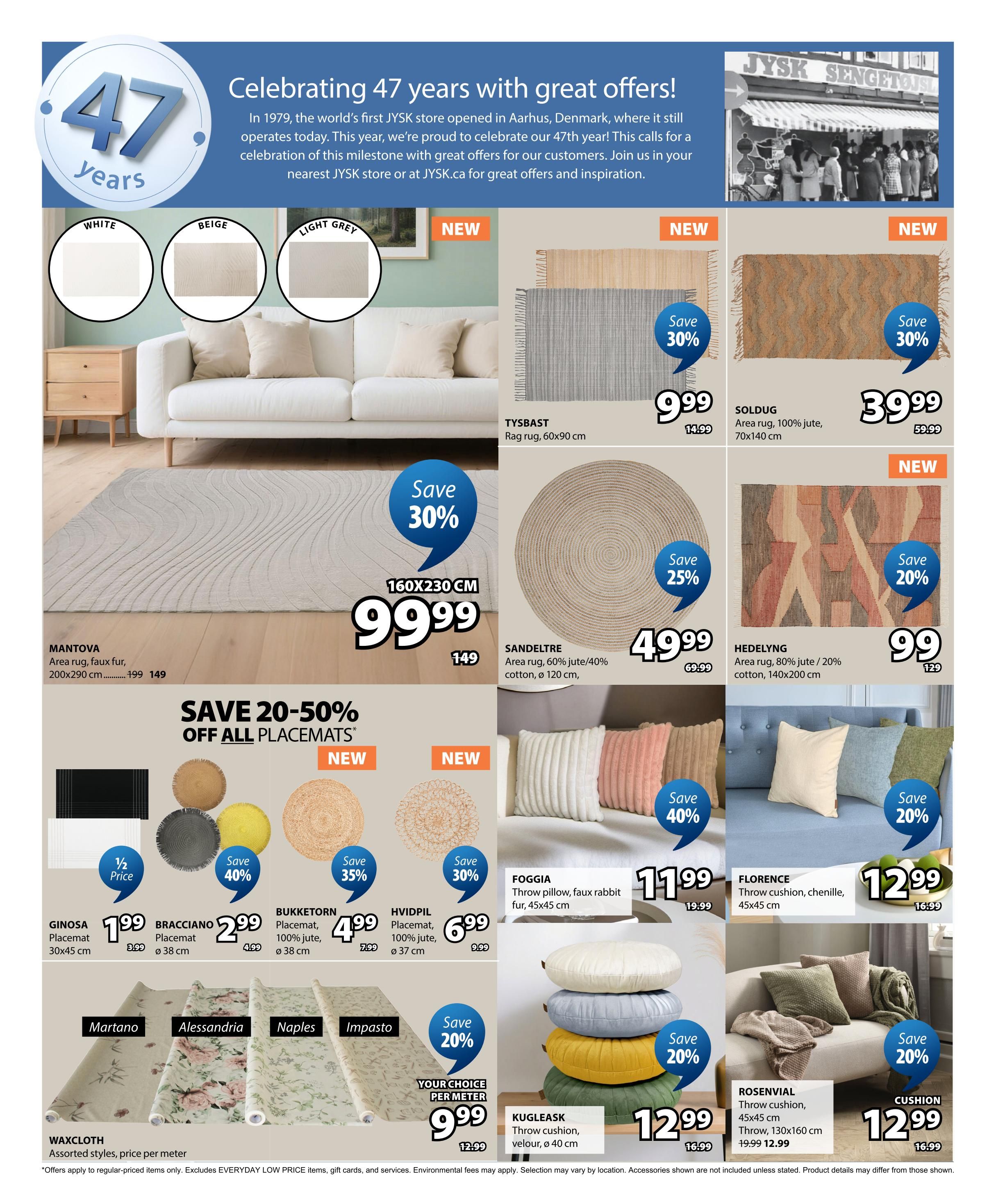 Jysk flyer page celebrating 47 years with great offers. Featured items include the MANTOVA area rug, faux fur, 160x230 cm, on sale for $99.99 (originally $149). Also available are TYSBAST rag rug, 60x90 cm, for $9.99 (save 30%, originally $14.99); SOLDUG area rug, 100% jute, 70x140 cm, for $39.99 (save 30%, originally $59.99); and SANDELTRE area rug, 60% jute/40% cotton, ø 120 cm, for $49.99 (save 25%, originally $69.99). HEDELYNG area rug, 80% jute / 20% cotton, 140x200 cm, is $99 (save 20%, originally $129). There's a special offer: SAVE 20-50% OFF ALL PLACEMATS. Individual placemats include GINOSA placemat, 30x45 cm, for $1.99 (1/2 price, originally $3.99); BRACCIANO placemat, ø 38 cm, for $2.99 (save 40%, originally $4.99); BUKKETORN placemat, 100% jute, ø 38 cm, for $4.99 (save 35%, originally $7.99); and HVIDPIL placemat, 100% jute, ø 37 cm, for $6.99 (save 30%, originally $9.99). WAXCLOTH is available by the meter, with assorted styles like Martano, Alessandria, Naples, and Impasto, starting at $9.99 per meter (originally $12.99). Decorative throw pillows and cushions are also featured: FOGGIA throw pillow, faux rabbit fur, 45x45 cm, for $11.99 (save 40%, originally $19.99). KUGLEASK throw cushion, velour, ø 40 cm, is $12.99 (save 20%, originally $16.99). FLORENCE throw cushion, chenille, 45x45 cm, is $12.99 (originally $16.99). ROSENVIAL throw cushion, 45x45 cm, and throw, 130x160 cm, are $12.99 (save 20%, originally $19.99).