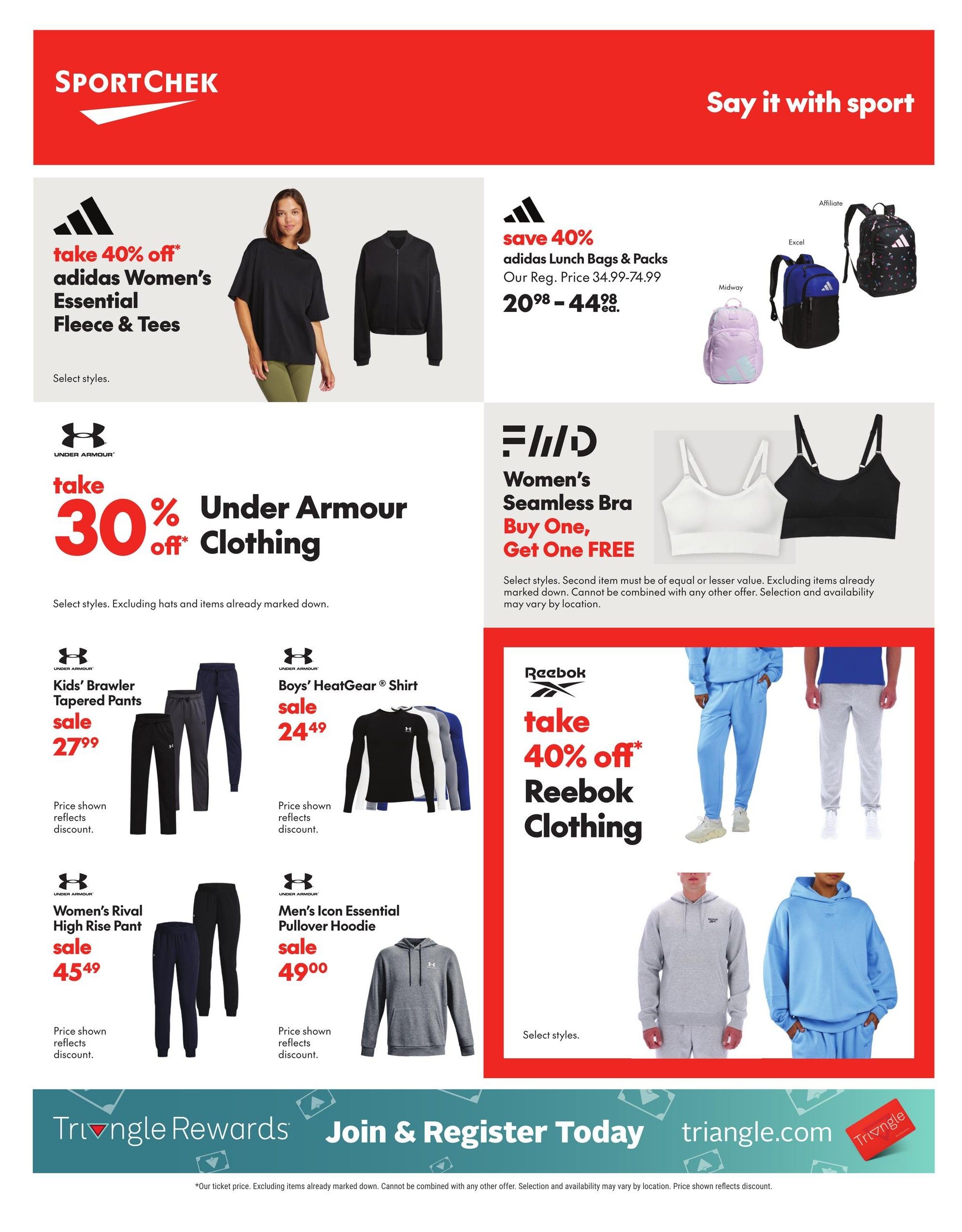 Sport Chek flyer page 3 features deals on athletic wear. Save 40% on select adidas Women's Essential Fleece & Tees. Also, save 40% on select adidas Lunch Bags & Packs, with prices ranging from $20.98 to $44.98. Get 30% off all Under Armour clothing, excluding hats and already marked-down items. Specific Under Armour deals include Kids' Brawler Tapered Pants on sale for $27.99 and Boys' HeatGear® Shirt on sale for $24.49. Women's Rival High Rise Pants are on sale for $45.49, and Men's Icon Essential Pullover Hoodie is on sale for $49.00. Fila offers a Buy One, Get One FREE deal on Women's Seamless Bras. Additionally, save 40% on select Reebok Clothing. The page also promotes Triangle Rewards, encouraging customers to join and register today at triangle.com.