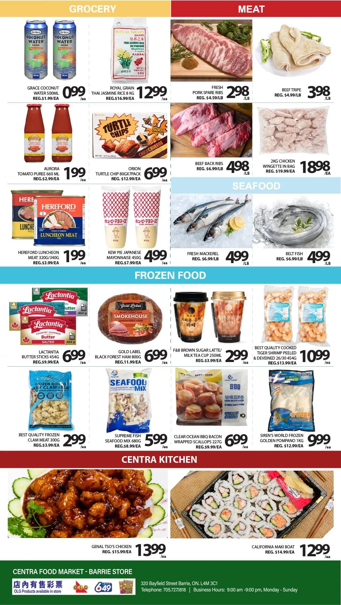 Centra Food Market Barrie weekly flyer specials, page 2. Grocery section features Grace Coconut Water 500ml for $0.99, Royal Grain Thai Jasmine Rice 8kg for $12.99, and Aurora Tomato Puree 660ml for $1.99. Also available are Orion Turtle Chip 80gx7pack for $6.99 and Hereford Luncheon Meat 320g/340g for $1.99. Meat section includes Fresh Pork Spare Ribs for $2.98/lb, Beef Back Ribs for $4.98/lb, and Beef Tripe for $3.98/lb. Also featured is 2kg Chicken Wingette in bag for $18.98. Seafood section offers Fresh Mackerel for $4.99/lb, Belt Fish for $4.99/lb, and Kew Pie Japanese Mayonnaise 450g for $4.99. Frozen Food section includes Lactantia Butter Sticks 454g for $6.99, Gold Label Black Forest Ham 800g for $6.99, F&B Brown Sugar Latte/Milk Tea Cup 250ml for $2.99, and Best Quality Cooked Tiger Shrimp Peeled & Deveined 26/30 454g for $10.99. Also available are Best Quality Frozen Clam Meat 300g for $2.99, Supreme Fish Seafood Mix 680g for $5.99, Clear Ocean BBQ Bacon Wrapped Scallops 227g for $6.99, and Siren's World Frozen Golden Pompano 1kg for $9.99. Centra Kitchen features Genal Tso's Chicken for $13.99 and California Maki Boat for $12.99. Centra Food Market - Barrie Store located at 320 Bayfield Street, Barrie, ON, L4M 3C1. Business hours are 9:00 am - 9:00 pm, Monday - Sunday. OLG products available in store.