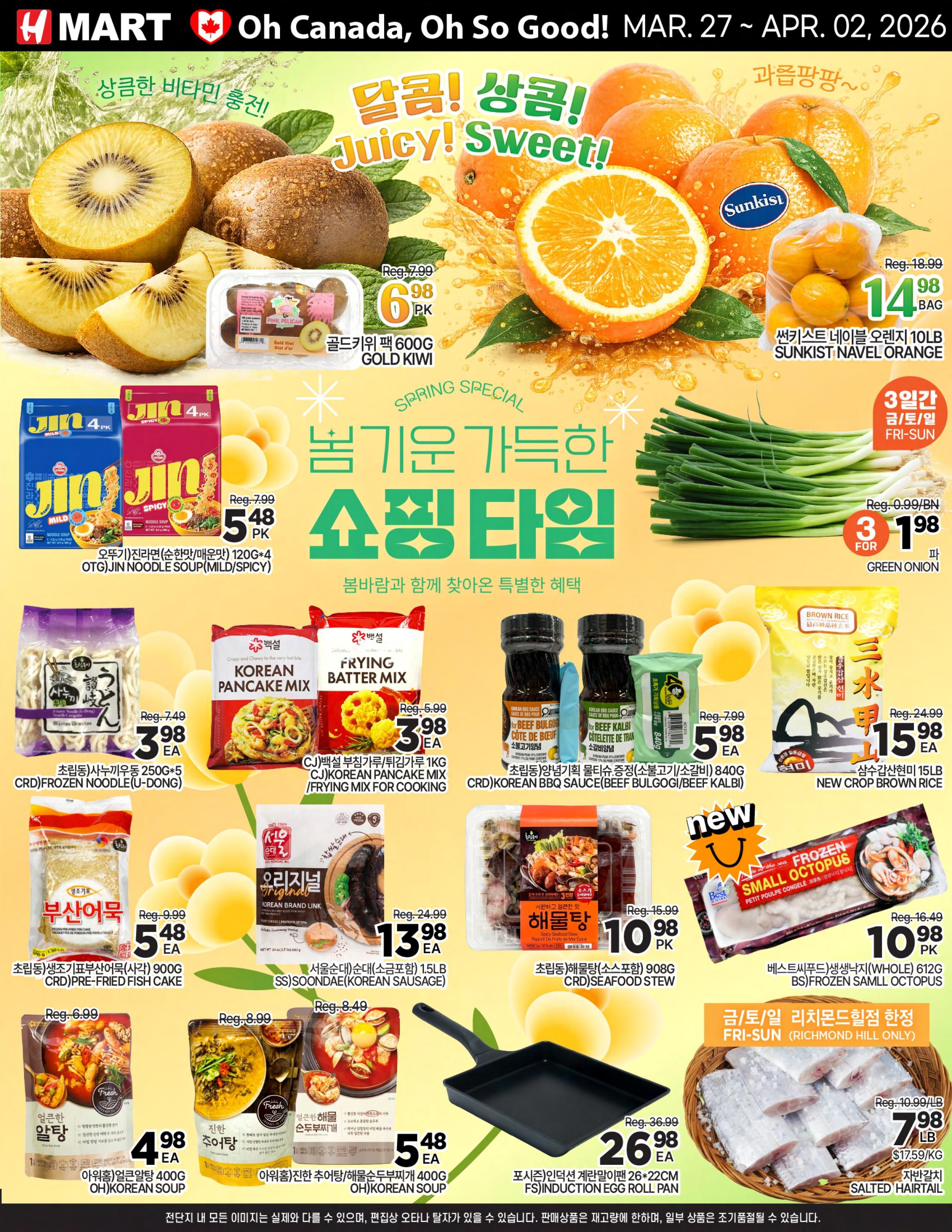 H Mart Ontario weekly flyer specials. Featuring juicy and sweet fruits, including Gold Kiwi for $6.98 PK and Sunkist Navel Oranges 10LB bag for $14.98 BAG. Spring specials include Jin Noodle Soup (Mild/Spicy) 120G+4 OTG for $5.48 PK, Green Onion for $3.98 FOR 3 BN, CRD Frozen Noodle (U-Dong) 250G+5 for $3.98 EA, CJ Korean Pancake Mix/Frying Mix for Cooking for $3.98 EA, CRD Korean BBQ Sauce (Beef Bulgogi/Beef Kalbi) 840G for $5.98 EA, and New Crop Brown Rice 15LB for $15.98 EA. Also available are CRD Pre-Fried Fish Cake 900G for $5.48 EA, SS Soondae (Korean Sausage) 1.5LB for $13.98 EA, CRD Seafood Stew 900G for $10.98 PK, OH Korean Soup (Eolkeun Al Tang/Jinjin Chutang/Haemul Sundubu) 400G for $4.98 EA, Best West Frozen Small Octopus WHOLE 612G PK for $10.98 PK, and Salted Hairtail for $7.98 LB. Also featured is a 26x22cm Induction Egg Roll Pan for $26.98 EA. Valid March 27 - April 2, 2026.