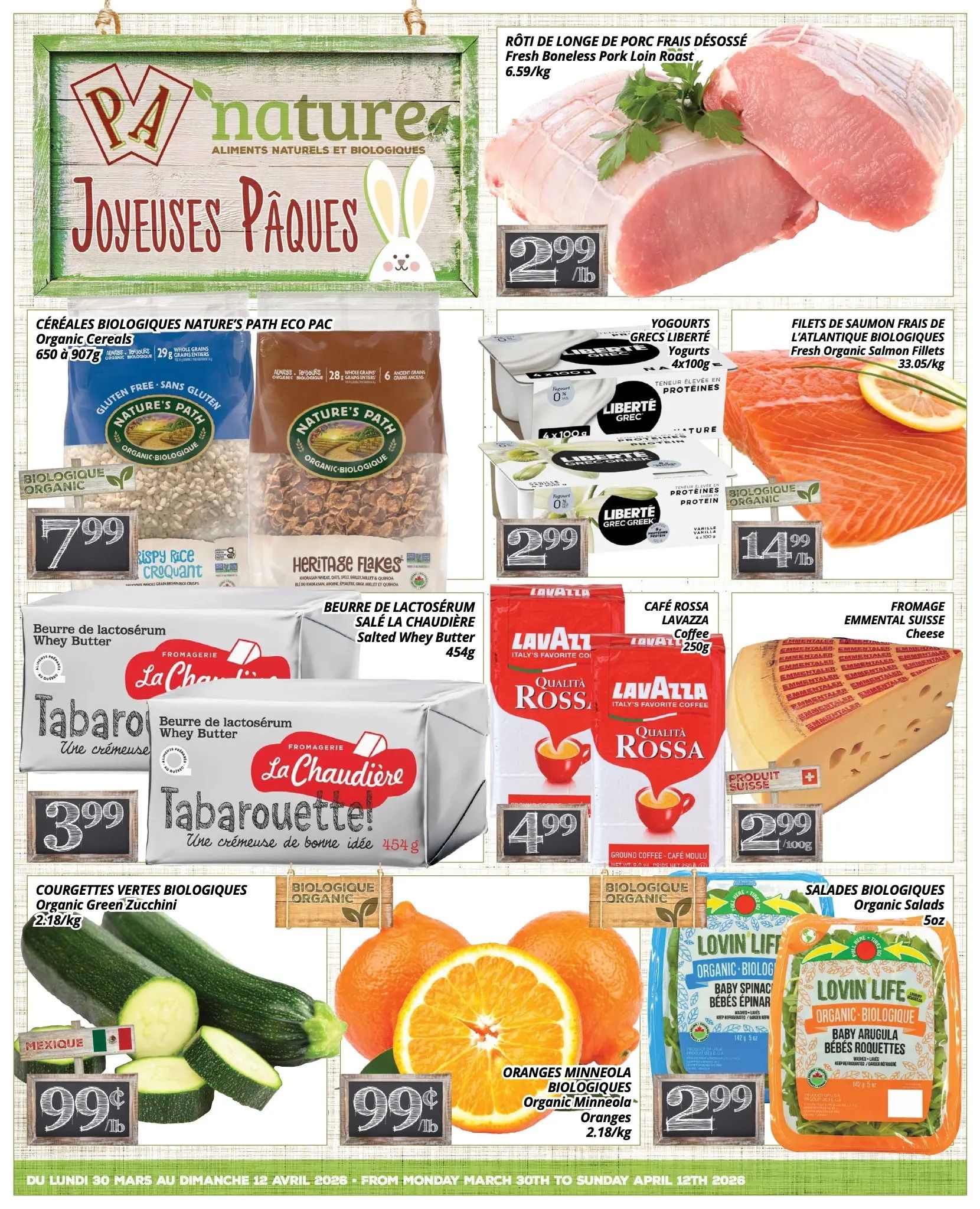 PA Nature flyer specials page 1 features a selection of organic and natural products. Highlights include Fresh Boneless Pork Loin Roast for $2.99/lb, Nature's Path Organic Cereal Eco Pacs for $7.99, and Liberté Greek Yogurts 4x100g for $2.99. Fresh Organic Salmon Fillets are available for $14.99/lb. La Chaudière Salted Whey Butter (Tabarouette!) is priced at $3.99. Also featured are Organic Green Zucchini for $0.99/lb, Organic Minneola Oranges for $0.99/lb, Lavazza Qualità Rossa Coffee for $4.99, Emmental Swiss Cheese for $2.99/100g, and Lovin Life Organic Baby Spinach and Baby Arugula salads for $2.99 each. The flyer is valid from Monday, March 30th to Sunday, April 12th, 2026.