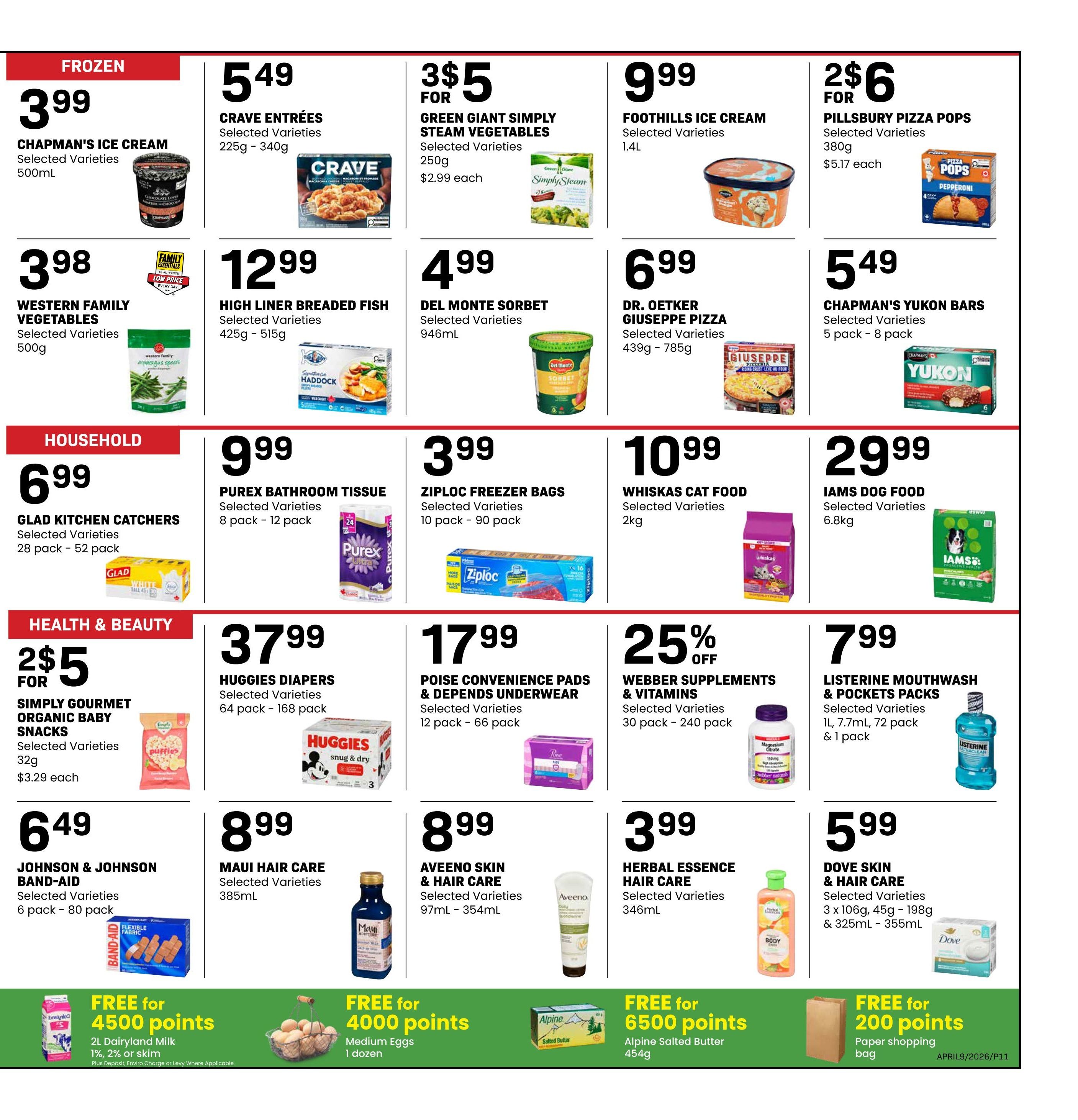 Freson Bros weekly flyer specials page 11. Frozen section features Chapman's Ice Cream for $3.99, Crave Entrees for $5.49, Green Giant Simply Steam Vegetables 3 for $5, Foothills Ice Cream for $9.99, and Pillsbury Pizza Pops 2 for $6. Also available are Western Family Vegetables for $3.98, High Liner Breaded Fish for $12.99, Del Monte Sorbet for $4.99, Dr. Oetker Giuseppe Pizza for $6.99, and Chapman's Yukon Bars for $5.49. Household items include Glad Kitchen Catchers for $6.99, Purex Bathroom Tissue for $9.99, Ziploc Freezer Bags for $3.99, Whiskas Cat Food for $10.99, and Iams Dog Food for $29.99. Health & Beauty offers Simply Gourmet Organic Baby Snacks 2 for $5, Huggies Diapers for $37.99, Poise Convenience Pads & Depends Underwear for $17.99, Webber Supplements & Vitamins with 25% off, and Listerine Mouthwash & Pockets Packs for $7.99. Other deals include Johnson & Johnson Band-Aid for $6.49, Maui Hair Care for $8.99, Herbal Essence Hair Care for $3.99, and Dove Skin & Hair Care for $5.99. Plus, get FREE for 4500 points 2L Dairyland Milk, FREE for 4000 points Medium Eggs, FREE for 6500 points Alpine Salted Butter, and FREE for 200 points Paper shopping bag.