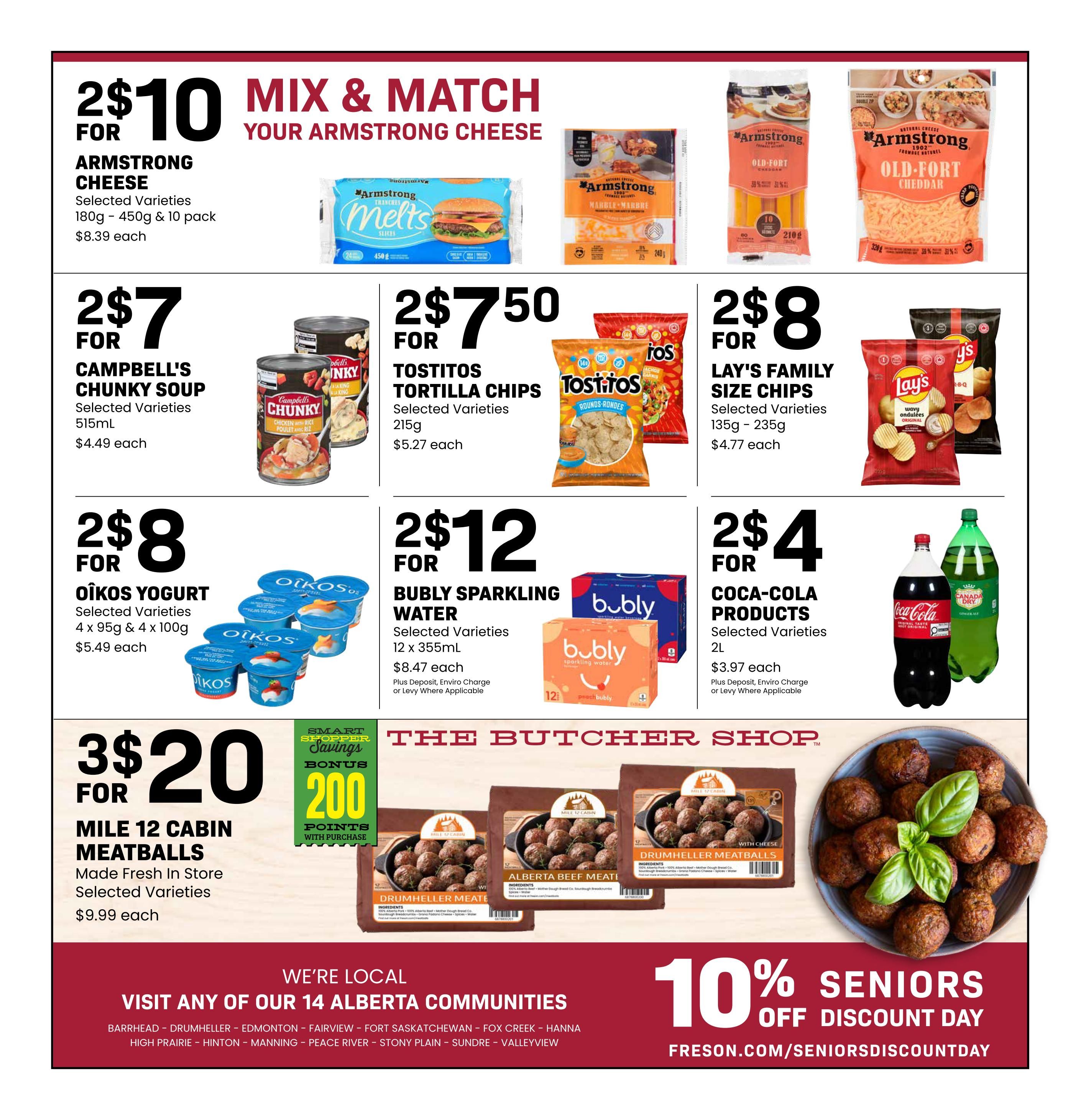 Freson Bros weekly flyer specials page 12 features a mix and match deal on Armstrong Cheese, with 2 for $10 for selected varieties in 180g - 450g & 10 pack sizes, priced at $8.39 each. Also available are Campbell's Chunky Soup, 2 for $7 for selected varieties in 515ml, priced at $4.49 each. Tostitos Tortilla Chips are 2 for $7.50 for selected varieties in 215g, priced at $5.27 each. Lay's Family Size Chips are 2 for $8 for selected varieties in 135g - 235g, priced at $4.77 each. Oikos Yogurt is 2 for $8 for selected varieties in 4 x 95g & 4 x 100g, priced at $5.49 each. Bubly Sparkling Water is 2 for $12 for selected varieties in 12 x 355mL, priced at $8.47 each, plus deposit, enviro charge or levy where applicable. Coca-Cola Products are 2 for $4 for selected varieties in 2L, priced at $3.97 each, plus deposit, enviro charge or levy where applicable. The Butcher Shop section offers Mile 12 Cabin Meatballs, 3 for $20 for made fresh in store selected varieties, priced at $9.99 each, with a bonus of 200 Smart Shopper Points with purchase. The flyer also highlights 'We're Local' and lists 14 Alberta communities served by Freson Bros. Additionally, there is a '10% Seniors Discount Day' promotion with the website freson.com/seniorsdiscountday.