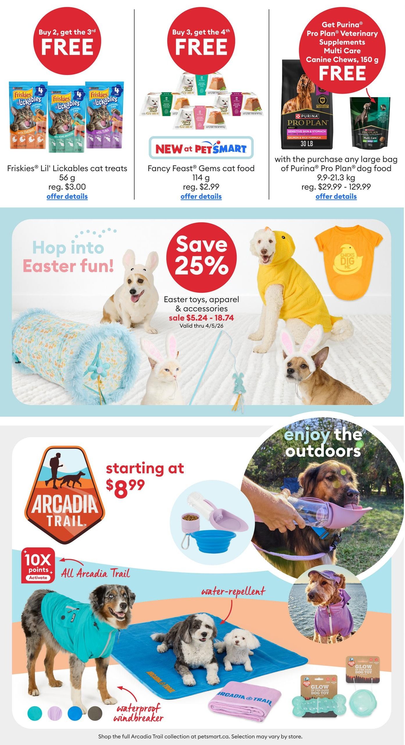 PetSmart flyer specials page 2. Top row features deals on cat food and dog food: Buy 2, get 3rd FREE on Friskies Lil' Lickables cat treats, 56 g, regularly $3.00. Buy 3, get 4th FREE on Fancy Feast Gems cat food, 114 g, regularly $2.99. Get a FREE Purina Pro Plan Veterinary Supplements Multi Care Canine Chews, 150 g, with the purchase of any large bag of Purina Pro Plan dog food, 9.9-21.3 kg, regularly $29.99 - $129.99. Middle section: Save 25% on Easter toys, apparel & accessories, sale priced from $5.24 - $18.74, valid through 4/5/26. Bottom section: Enjoy the outdoors with the Arcadia Trail collection, starting at $8.99. Features include 10X points activate on all Arcadia Trail products. Showcased are a waterproof windbreaker for dogs, water-repellent mats, and travel accessories like a collapsible bowl and water bottle. Selection may vary by store.