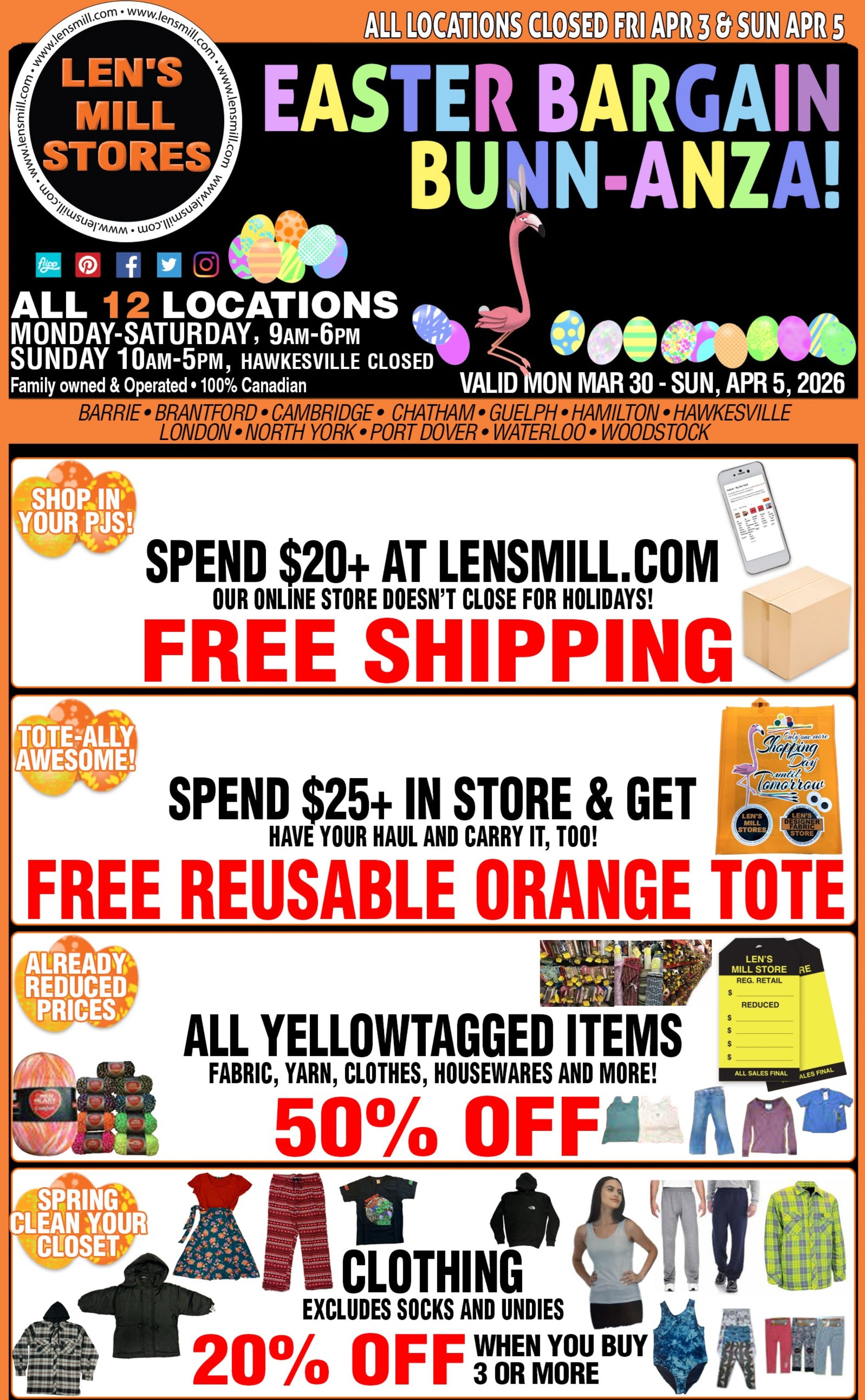 Len's Mill Stores Easter Bargain Bunn-anza flyer. All 12 locations are closed Friday, April 3 and Sunday, April 5. Store hours are Monday-Saturday 9AM-6PM and Sunday 10AM-5PM. The store is family-owned and 100% Canadian, with locations in Barrie, Brantford, Cambridge, Chatham, Guelph, Hamilton, Hawkesville, London, North York, Port Dover, Waterloo, and Woodstock. The flyer is valid Monday, March 30 - Sunday, April 5, 2026. Spend $20+ at lensmill.com and get free shipping, as our online store doesn't close for holidays. Spend $25+ in store and get a free reusable orange tote bag. All yellow-tagged items including fabric, yarn, clothes, and housewares are 50% off. Spring clean your closet with clothing deals: get 20% off when you buy 3 or more items, excluding socks and undies. Featured clothing items include jackets, shirts, pants, hoodies, dresses, and swimwear.