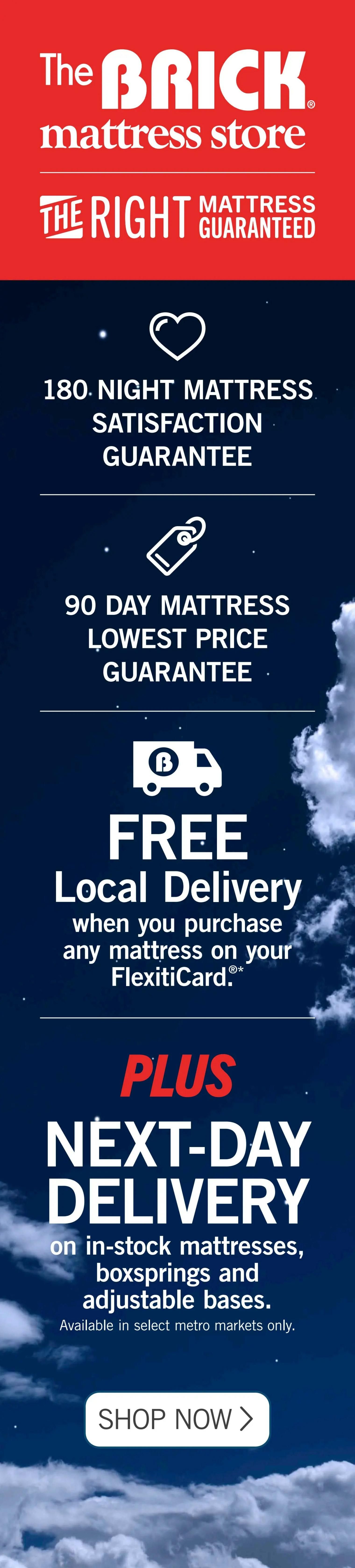 The Brick mattress store flyer page 11 highlights their 'The Right Mattress Guaranteed' promise. They offer a 180-night mattress satisfaction guarantee and a 90-day mattress lowest price guarantee. Additionally, enjoy FREE local delivery when you purchase any mattress on your FlexitiCard. Plus, get next-day delivery on in-stock mattresses, boxsprings, and adjustable bases, available in select metro markets only. Shop Now button is visible.
