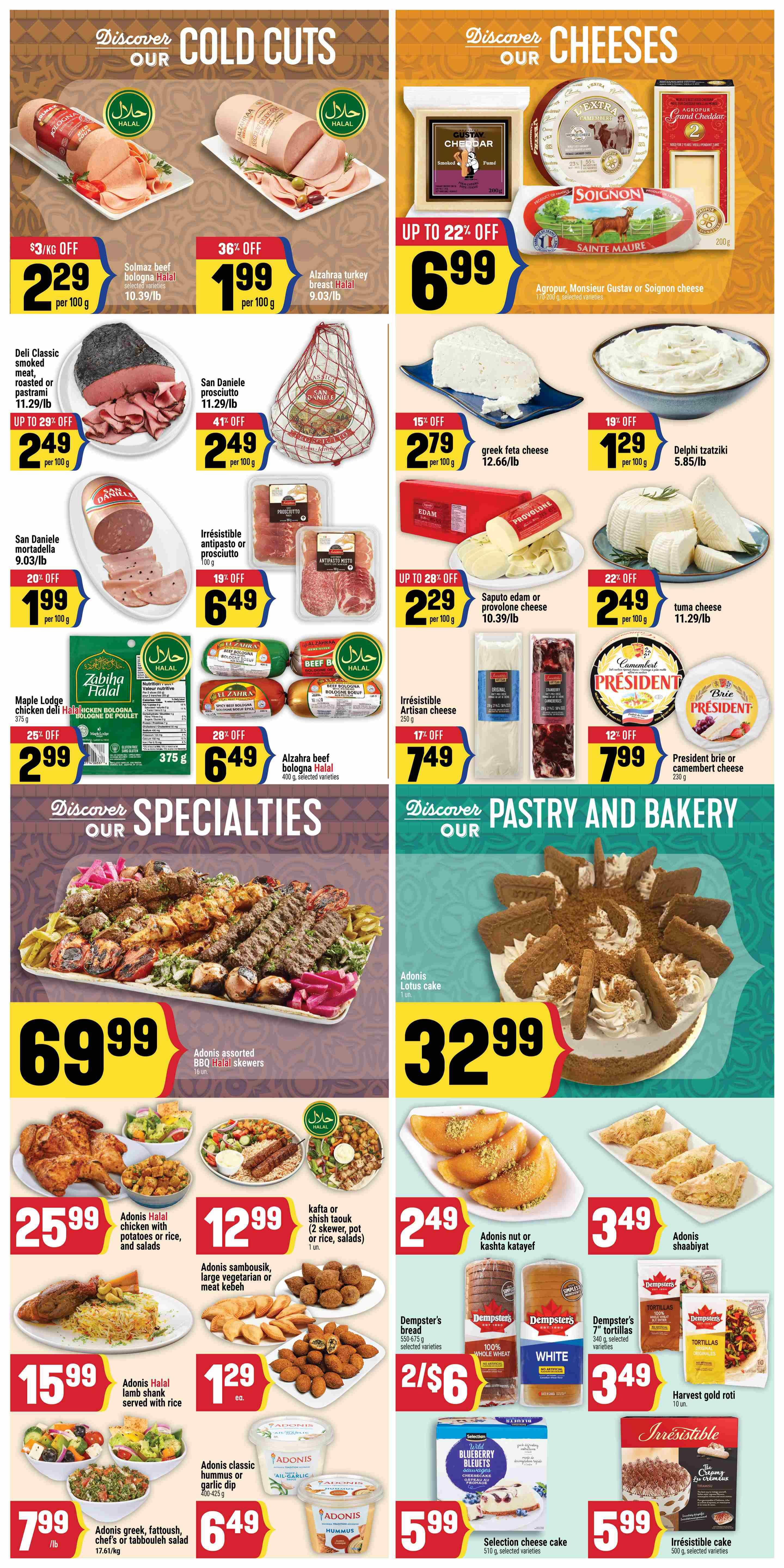 Adonis Ontario weekly flyer specials page 6 features 'Discover Our Cold Cuts' with Solmaz beef bologna Halal at $2.29 per 100g and Alzahraa turkey breast Halal at $1.99 per 100g. Also available are Deli Classic smoked meat, roasted or pastrami for $2.49 per 100g (up to 29% off), and San Daniele prosciutto for $2.49 per 100g (41% off). 'Discover Our Cheeses' section includes Agropur Monsieur Gustav or Soignon cheese for $6.99 (up to 22% off), greek feta cheese for $2.79 per 100g (15% off), and Delphi tzatziki for $1.29 per 100g (19% off). Other cheese deals are Saputo edam or provolone cheese for $2.29 per 100g (up to 28% off) and tuna cheese for $2.49 per 100g (22% off). 'Discover Our Specialties' highlights Adonis assorted BBQ Halal skewers for $69.99 (10 units). Below are Adonis Halal chicken with potatoes or rice, and salads for $25.99, Adonis sambousik, large vegetarian or meat kebeh for $12.99, kafta or shish taouk (2 skewers, pot or rice, salads) for $2.49, Adonis nut or kashta katayef for $2.49, and Adonis shaabiyat for $3.49. Also featured are Adonis Halal lamb shank served with rice for $15.99, Dempster's bread (500-675g, selected varieties) for 2/$6, Dempster's 7' tortillas (340g, selected varieties) for $3.49, and Harvest gold roti for $3.49. Adonis classic hummus or garlic dip (400-425g) is $6.49, and Adonis greek, fattoush, chef's or tabbouleh salad (1.761kg) is $7.99/lb. 'Discover Pastry and Bakery' includes Adonis Lotus cake for $32.99. Additionally, Selection cheese cake (510g, selected varieties) is $5.99, and Irresistible cake (500g, selected varieties) is $5.99.