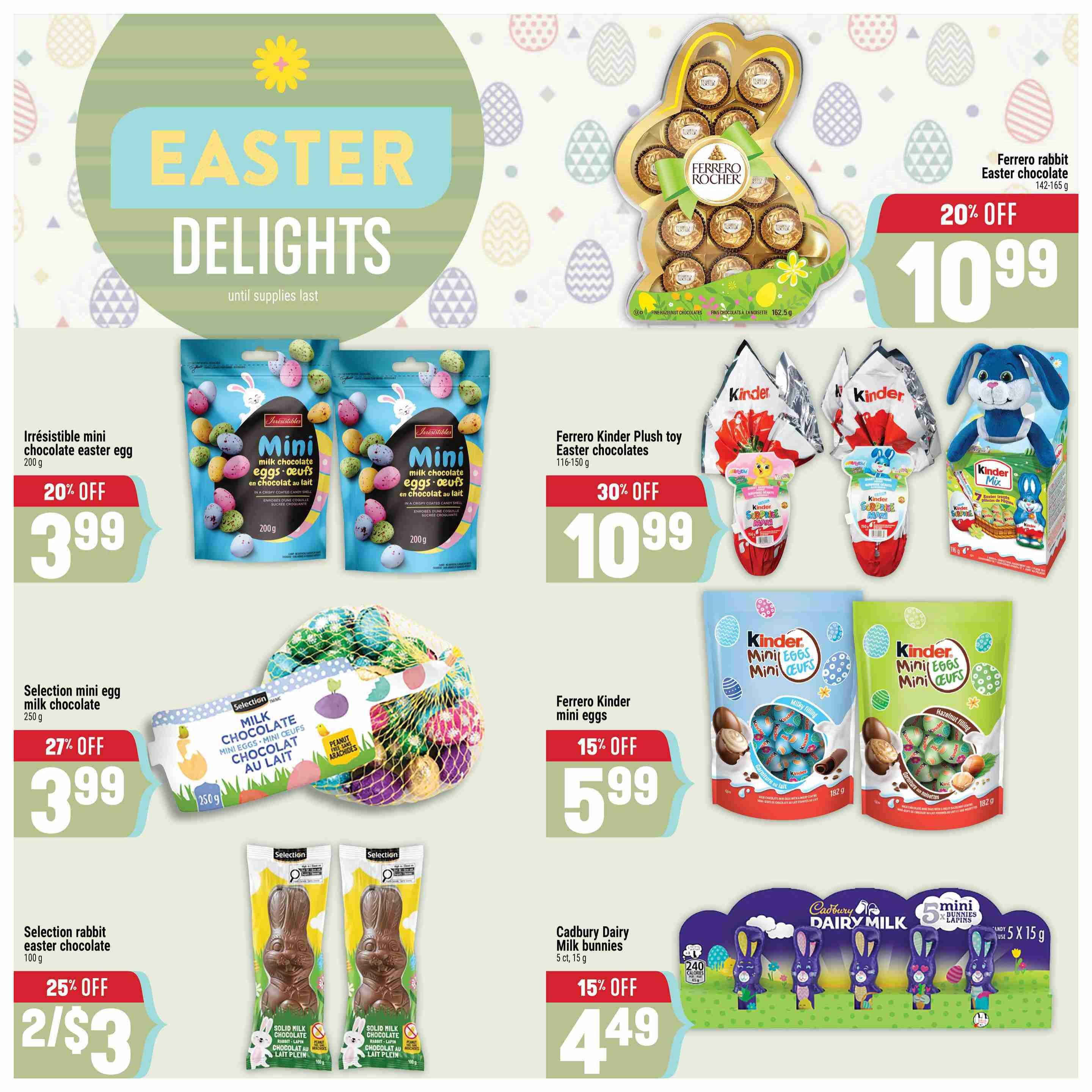 Adonis Ontario Weekly Flyer Specials, Page 8. Features Easter delights including Ferrero rabbit Easter chocolate, 20% off, now $10.99. Irresistible mini chocolate Easter eggs, 200g, 20% off, now $3.99. Selection mini egg milk chocolate, 250g, 27% off, now $3.99. Selection rabbit Easter chocolate, 100g, 25% off, 2 for $3. Ferrero Kinder Plush toy Easter chocolates, 116-150g, 30% off, now $10.99. Ferrero Kinder mini eggs, 15% off, now $5.99. Cadbury Dairy Milk mini bunnies, 5 count, 15g each, 15% off, now $4.49. Also features Kinder Surprise Maxi and Kinder Mini Eggs in various flavours.