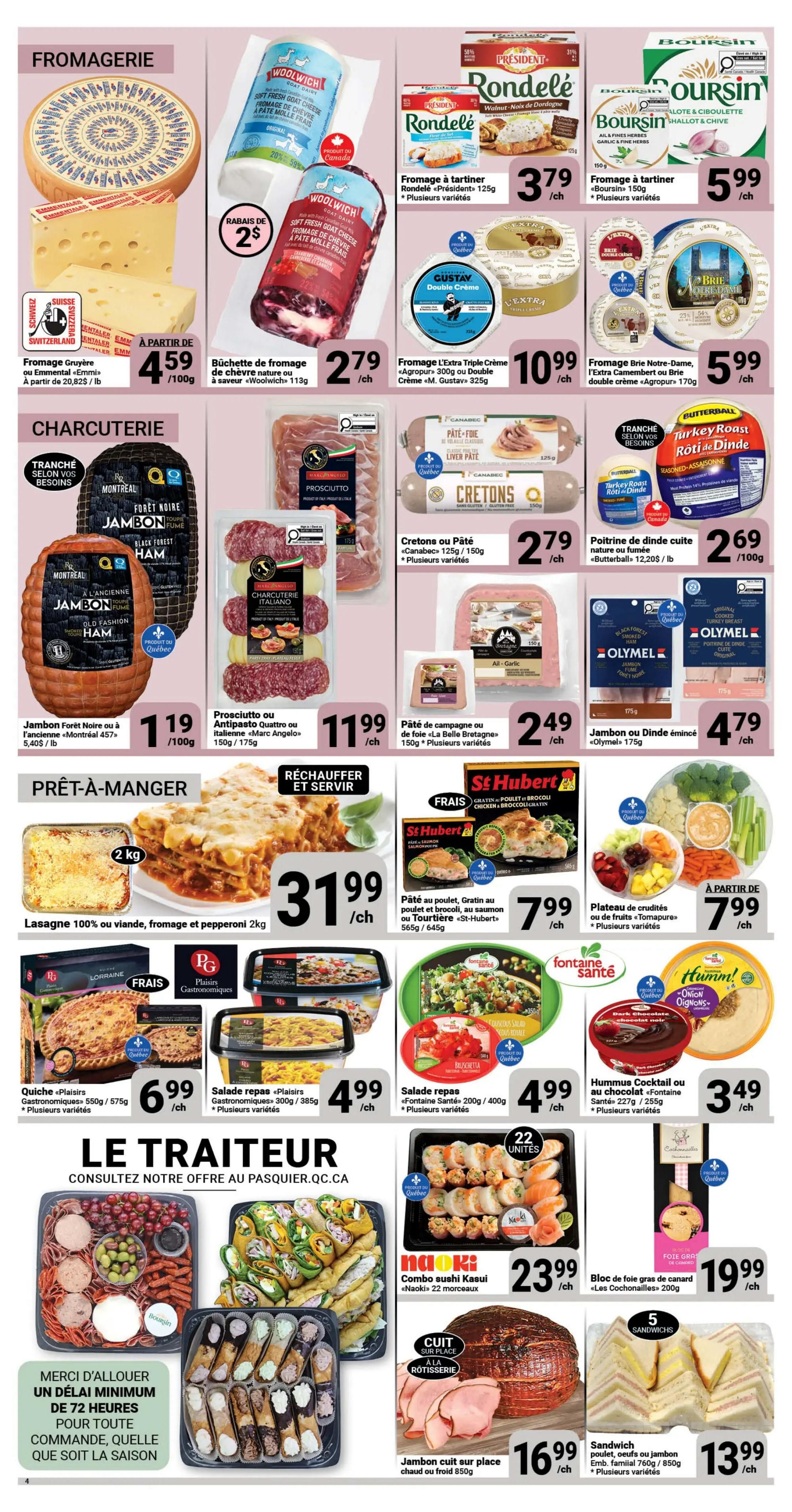 Pasquier weekly flyer specials page 4 features a variety of cheeses, charcuterie, prepared meals, and platters. In the Fromagerie section, find Gruyère or Emmental cheese from Switzerland starting at $4.59/100g, Woolwich goat cheese for $2.79 each, Rondelé or Boursin cheese spreads for $3.79 and $5.99 respectively, and Gustay Extra Triple Crème Agropur cheese for $10.99. Also available are Brie Notre-Dame or Camembert cheese for $5.99. The Charcuterie section includes Forest Noir or 'Montréal 457' Ham for $1.19/100g, Prosciutto or Italian antipasto for $11.99, Canabec cretons or pâté for $2.79, and Butterball cooked turkey breast for $2.69/100g. Olymel sliced ham or 'Black Forest' ham for $4.79. The 'Prêt-à-manger' (Ready-to-eat) section offers a 2kg lasagna for $31.99, St-Hubert chicken or broccoli gratin or chicken pot pie for $7.99, and a tomato or crudités platter starting at $7.99. Other prepared meals include Quiche 'Plaisirs Gastronomiques' for $6.99, 'Plaisirs Gastronomiques' salad meals for $4.99, and 'Fontaine Santé' salad meals for $4.99. 'Fontaine Santé' cocktail hummus or chocolate for $3.49. The 'Le Traiteur' (Caterer) section showcases a meat and cheese platter, assorted wraps, and cannoli. Also featured is a Naoki Combo sushi Kasui (22 pieces) for $23.99, rotisserie cooked ham for $16.99, and sandwiches (chicken, egg, ham) for $13.99. 'Les Connailles' foie gras for $19.99.
