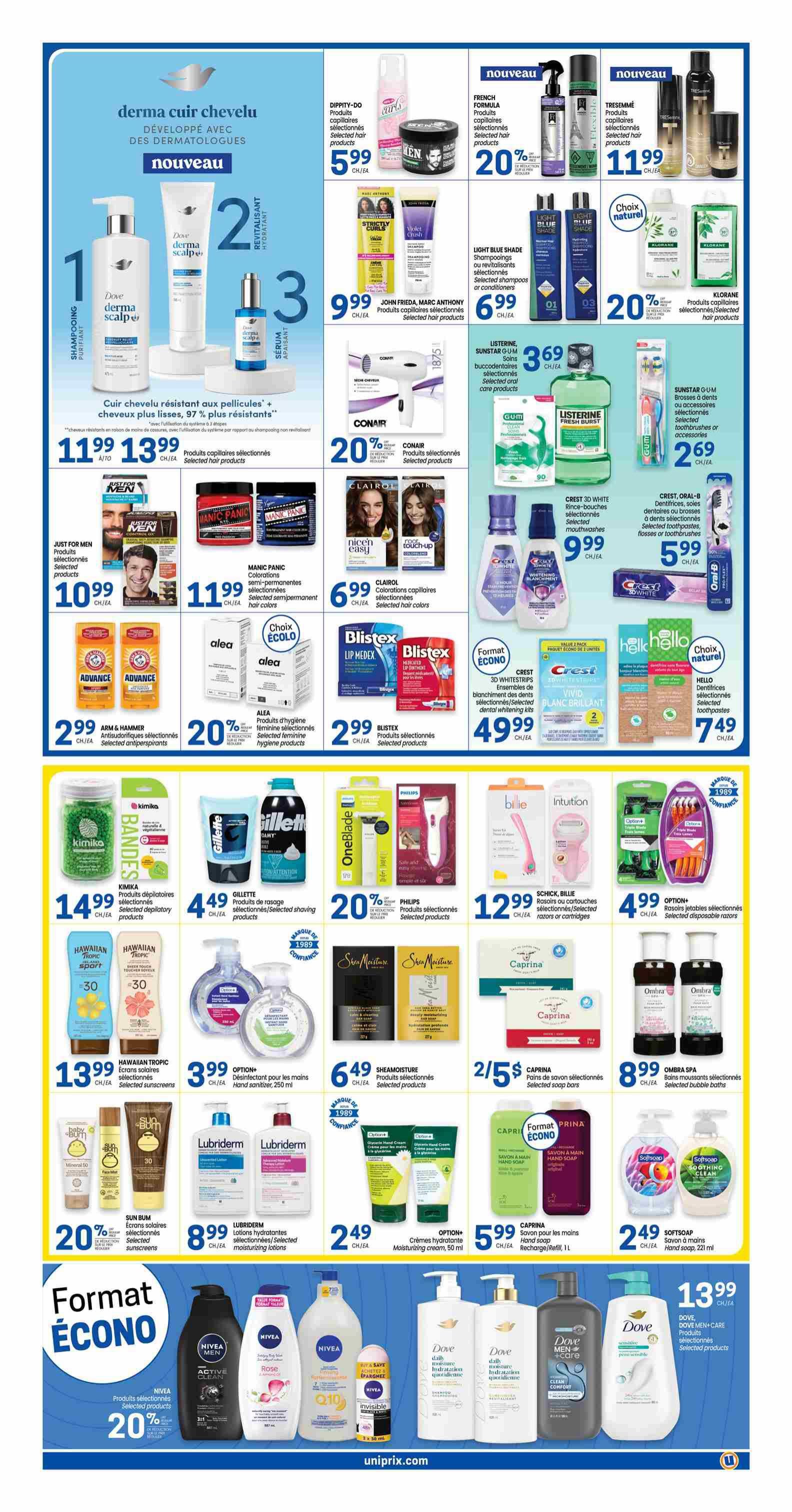 Uniprix weekly flyer specials page 6. Features Dove Derma Scalp shampoo and conditioner for $11.99 to $13.99. Also includes Dippity-Do hair products for $5.99, French Formula hair products with 20% off, Tresemmé hair products for $11.99, and Klorane hair products with 20% off. Other hair care includes John Frieda hair colour for $9.99, Light Blue Shade shampoos or conditioners for $6.99, and Listerine mouthwash for $3.69. Sunstar Gum toothbrushes or accessories are $2.69. Conair hair dryers are 20% off. Manic Panic semi-permanent hair colours are $11.99. Clairol hair colour is $6.99. Alea feminine hygiene products are 20% off. Blistex lip balm is $2.99. Crest 3D White whitening toothpaste or mouthwash is $9.99. Crest 3D White whitening strips are $49.99. Hello toothpastes are $7.49. Kimika depilatory products are $14.99. Gillette shaving products are $4.49. Philips personal care items are 20% off. Schick, Billie razors or cartridges are $12.99. Schick disposable razors are $4.99. Hawaiian Tropic sunscreens are 20% off. Option+ hand sanitizer is $3.99. Lubriderm moisturizing lotions are $8.99. SheaMoisture products are $6.49. Caprina hand soap is 2 for $5. Ombra Spa bubble baths are $8.99. Option+ moisturizing cream is $2.49. Softsoap hand soap is $2.49. Caprina hand soap refill is $5.99. Nivea selected products are 20% off. Dove Men+ Care products are $13.99.