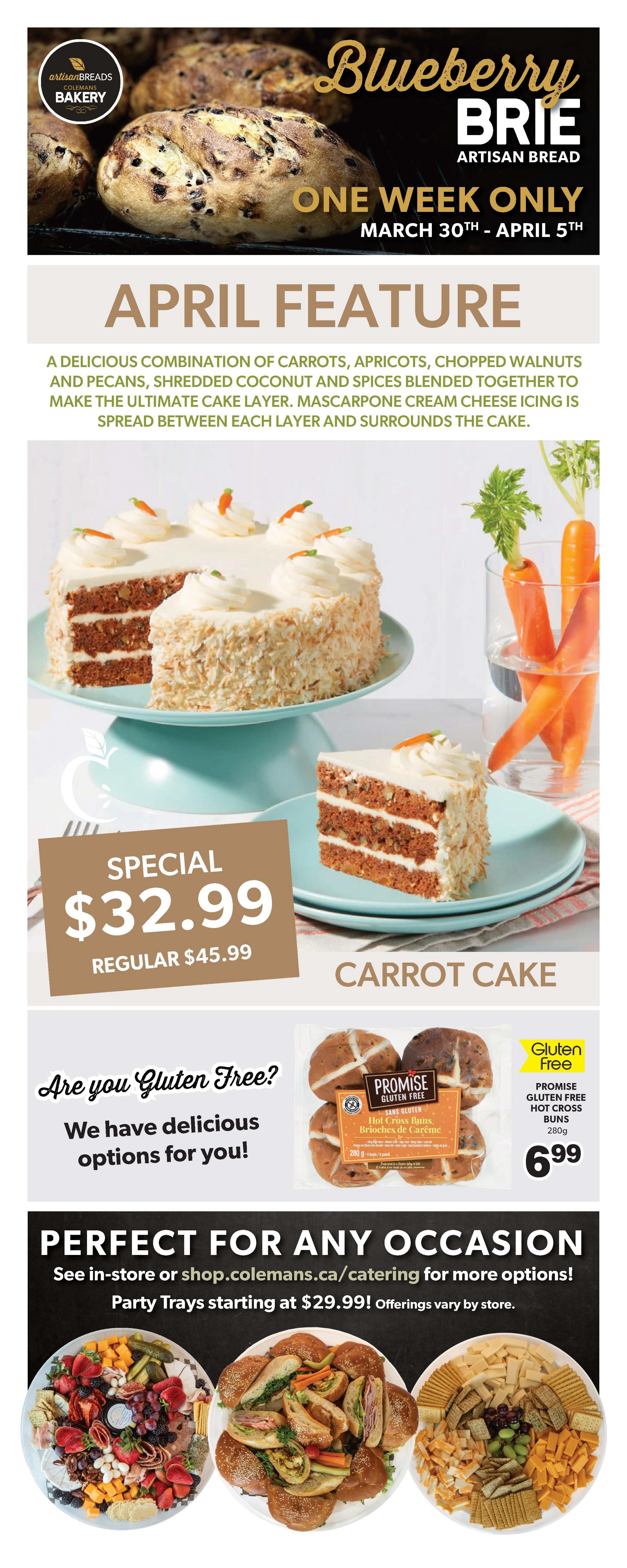 Colemans Weekly Flyer Specials, Page 8. Featuring Blueberry Brie Artisan Bread, available for one week only from March 30th to April 5th. April Feature: Carrot Cake, a delicious combination of carrots, apricots, chopped walnuts, pecans, shredded coconut, and spices with mascarpone cream cheese icing, on special for $32.99 (regular $45.99). Also available are Promise Gluten Free Hot Cross Buns for $6.99. The flyer highlights gluten-free options and catering services, with party trays starting at $29.99. Options include a fruit and cheese platter, a sandwich platter, and a cheese and cracker platter.