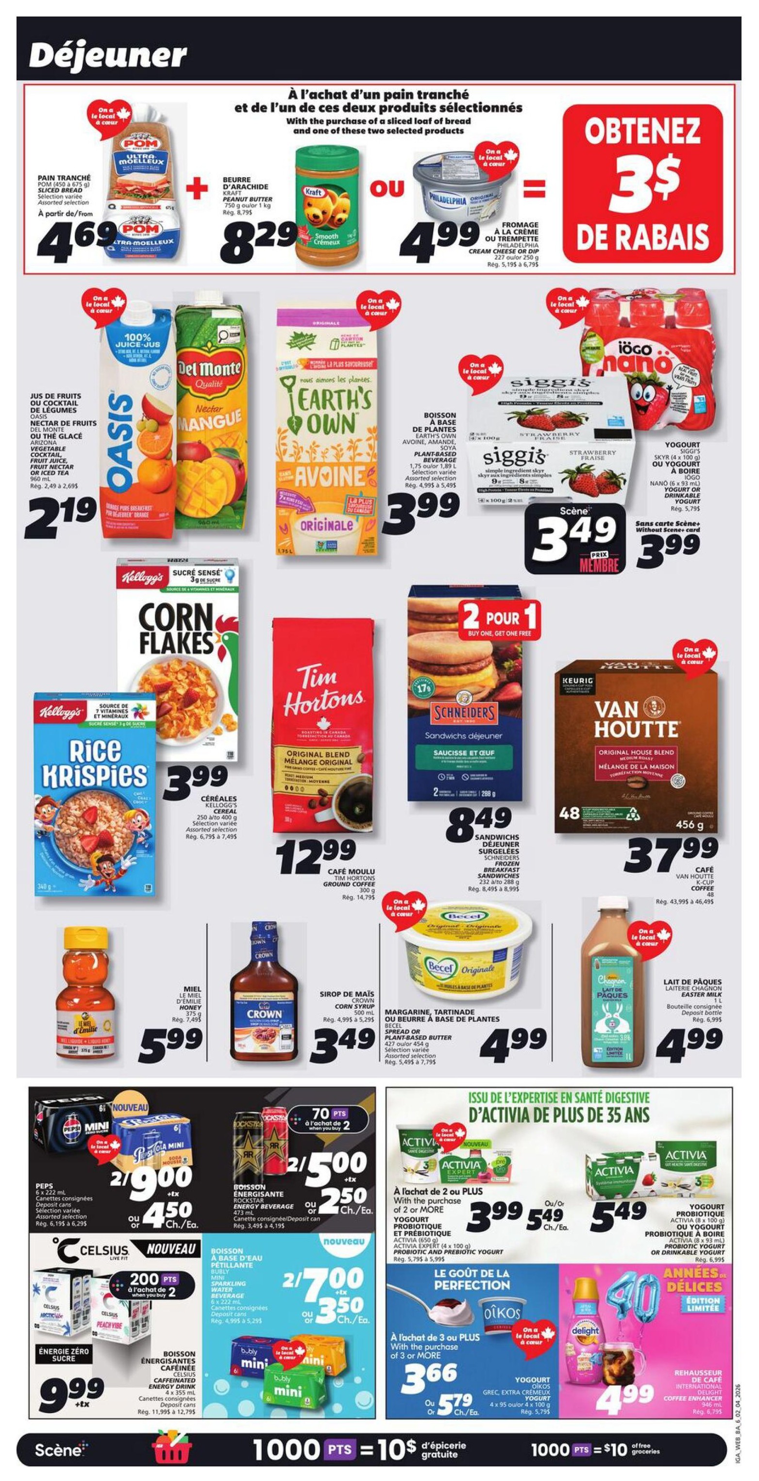 IGA Weekly Flyer Specials Page 12. Get $3 in rebates when you buy sliced bread and one of two selected products: Kraft Peanut Butter for $8.29 or Philadelphia Cream Cheese for $4.99. Oasis Juice or Cocktail is $2.19. Earth's Own Avoine beverage is $3.99. Siggi's Strawberry Yogurt is $3.49. Iögo Nano Yogurt is $3.49. Kellogg's Corn Flakes and Rice Krispies cereals are $3.99. Tim Hortons Original Blend Ground Coffee is $12.99. Schneiders Frozen Breakfast Sandwiches are 2 for $8.49. Van Houtte Coffee K-Cup pods are $37.99. Crown Corn Syrup is $3.49. Becel Original Spread or Butter is $4.99. Lait de Pâques Easter Milk is $4.99. Pepsi Mini cans are 2 for $9.00 + tax. Rockstar Energy Beverage is 2 for $5.00 + tax. Celsius Energy Drink is 200 points when you buy 2. Pertillante Sparkling Water is 2 for $7.00 + tax. Oikos Greek Extra Creamy Yogurt is $3.66 or $5.79 for 4 x 95 ml. Delight Coffee Enhancer is $4.99. Activia Yogurt is $3.99 or $5.49.