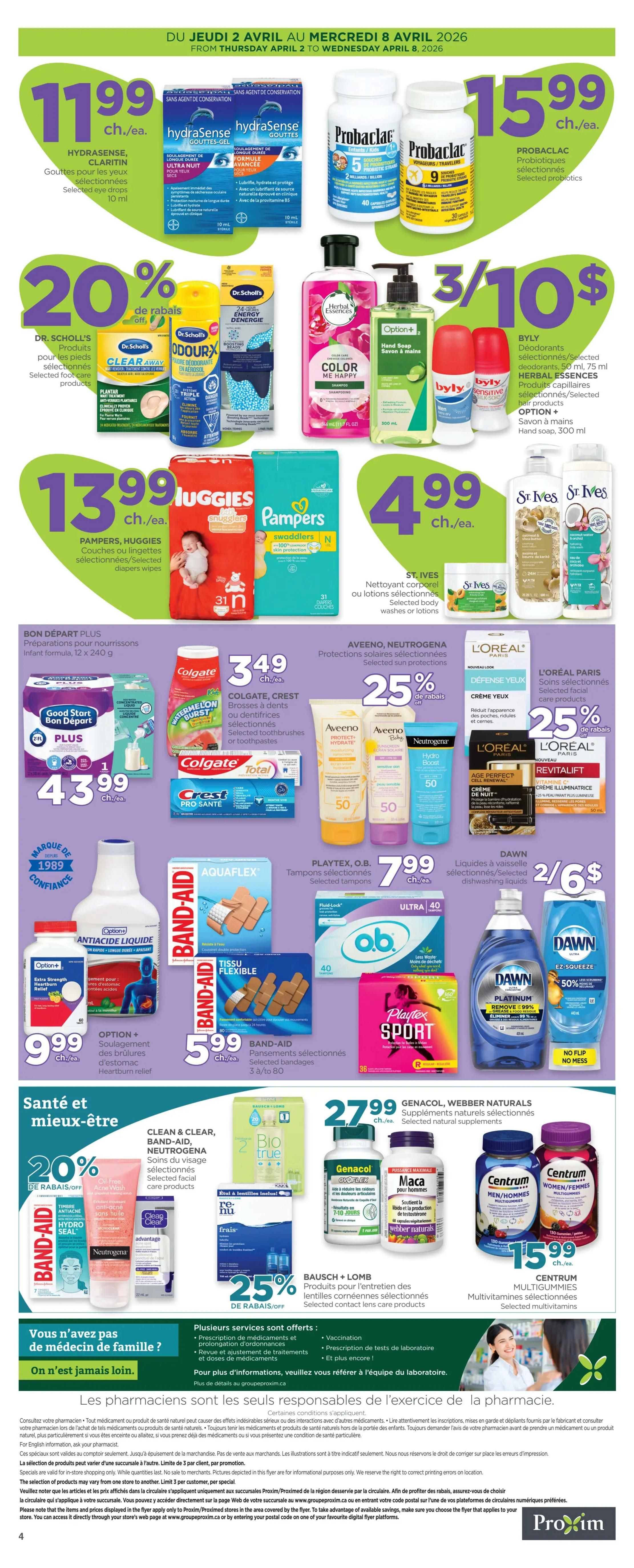 Proxim Weekly Flyer Specials, Page 2. Hydrasense eye drops are $11.99 each. Probiotics from Probiac are $15.99 each. Dr. Scholl's foot care products are 20% off. Buly deodorants and Herbal Essences hair products are 3 for $10. Option+ hand soap is included. Pampers and Huggies diapers are $13.99 each. St. Ives body washes and lotions are $4.99 each. Good Start formula is $43.99. Colgate and Crest toothbrushes and toothpastes are $3.49 each. Aveeno and Neutrogena sun protection products are 25% off. L'Oreal Paris selected facial care products are 25% off. Option+ heartburn relief is $9.99. Aquaflex tampons are $7.99. Playtex Sport tampons are $7.99. Band-Aid bandages are $5.99. O.b. tampons are $7.99. Dawn dish soap is 2 for $6. Clean & Clear, Band-Aid, and Neutrogena selected facial care products are 20% off. Genacol, Webber Naturals supplements are $27.99. Centrum multivitamins are $15.99. Bausch + Lomb selected contact lens care products are 25% off.