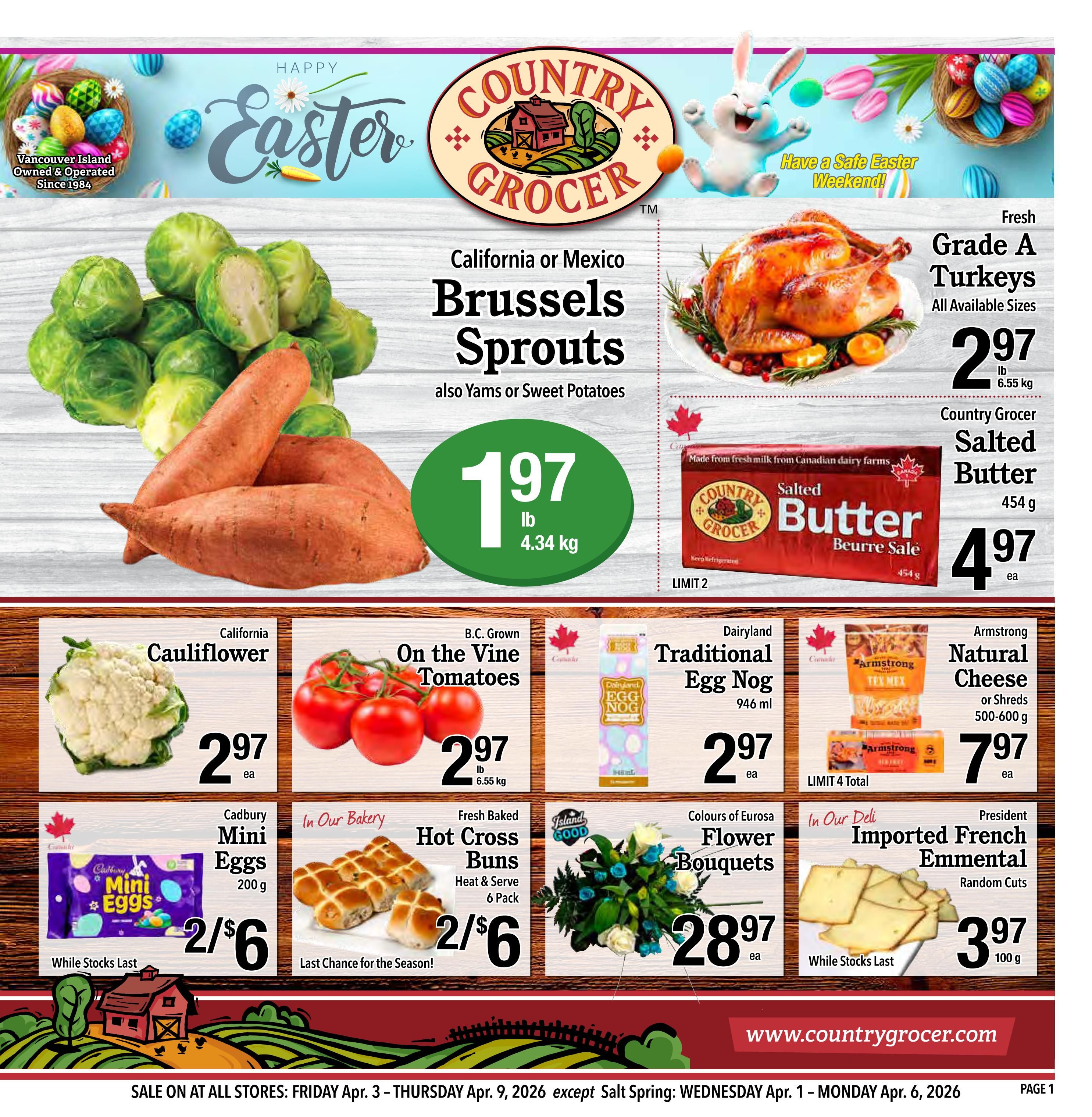 Country Grocer Weekly Flyer Specials page 1 features a Happy Easter theme. Featured items include California or Mexico Brussels Sprouts for $1.97 lb (4.34 kg), also Yams or Sweet Potatoes. Fresh Grade A Turkeys are available in all sizes for $2.97 lb (6.55 kg). Country Grocer Salted Butter (454 g) is on sale for $4.97 each, limit 2. California Cauliflower is $2.97 each. B.C. Grown On the Vine Tomatoes are $2.97 lb (6.55 kg). Dairyland Traditional Egg Nog (946 ml) is $2.97 each. Fresh Baked Hot Cross Buns (6 Pack) are 2 for $6. Cadbury Mini Eggs (200 g) are 2 for $6, while stocks last. Colours of Eurosa Flower Bouquets are $28.97 each. Armstrong Natural Cheese, either block or shreds (500-600 g), is $7.97 each, limit 4 total. President Imported French Emmental cheese (random cuts, 100 g) is $3.97 each, while stocks last. The sale runs from Friday, April 3 to Thursday, April 9, 2026, except for Salt Spring which runs from Wednesday, April 1 to Monday, April 6, 2026. Visit www.countrygrocer.com for more details.