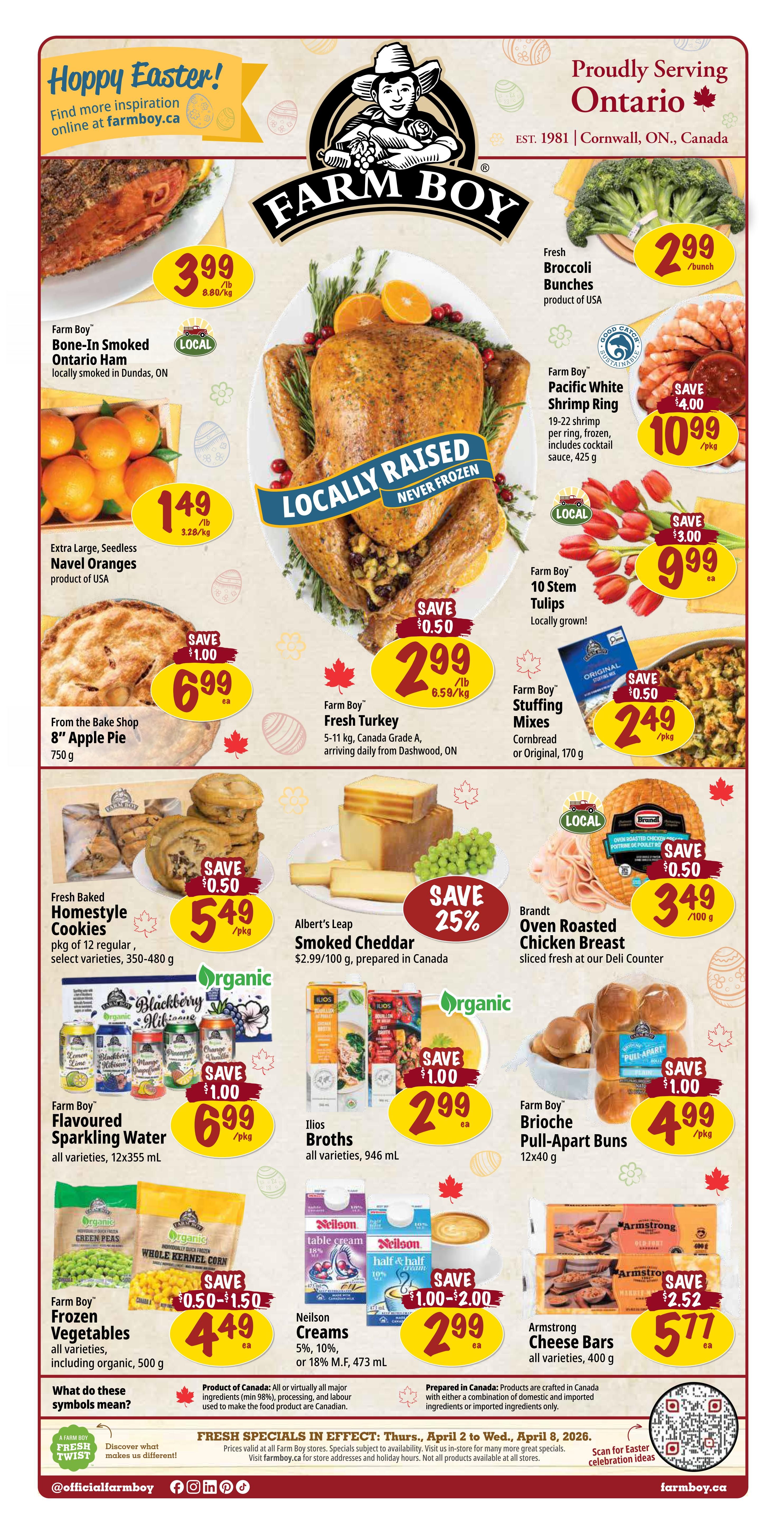 Farm Boy weekly flyer specials for Easter. Featured items include Farm Boy Bone-In Smoked Ontario Ham for $3.99/lb, locally raised never frozen whole turkey for $2.99/lb with a $0.50 saving, and Brandt Oven Roasted Chicken Breast for $3.49/100g with a $0.50 saving. Also available are Extra Large Seedless Navel Oranges for $1.49/lb, Fresh Broccoli Bunches for $2.99/bunch, Farm Boy Pacific White Shrimp Ring for $10.99/pkg with a $4.00 saving, and Farm Boy 10 Stem Tulips for $9.99 each. From the Bake Shop, get an 8' Apple Pie for $6.99 with a $1.00 saving, and Fresh Baked Homestyle Cookies for $5.49/pkg with a $0.50 saving. Albert's Leap Smoked Cheddar is $2.99/100g, prepared in Canada, with a 25% saving. Farm Boy Stuffing Mixes are $2.49/pkg with a $0.50 saving. Farm Boy Brioche Pull-Apart Buns are $4.99/pkg with a $1.00 saving. Ilios Broths are $2.99 each with a $1.00 saving. Farm Boy Flavoured Sparkling Water is $6.99/pkg with a $1.00 saving. Farm Boy Frozen Vegetables, including organic, are $4.49 each with a $0.50-$1.50 saving. Neilson Creams (5%, 10%, or 18% M.F.) are $2.99 each with a $1.00-$2.00 saving. Armstrong Cheese Bars are $5.77 each with a $2.52 saving. Specials are valid from Thursday, April 2 to Wednesday, April 8, 2026. Visit farmboy.ca for more information.