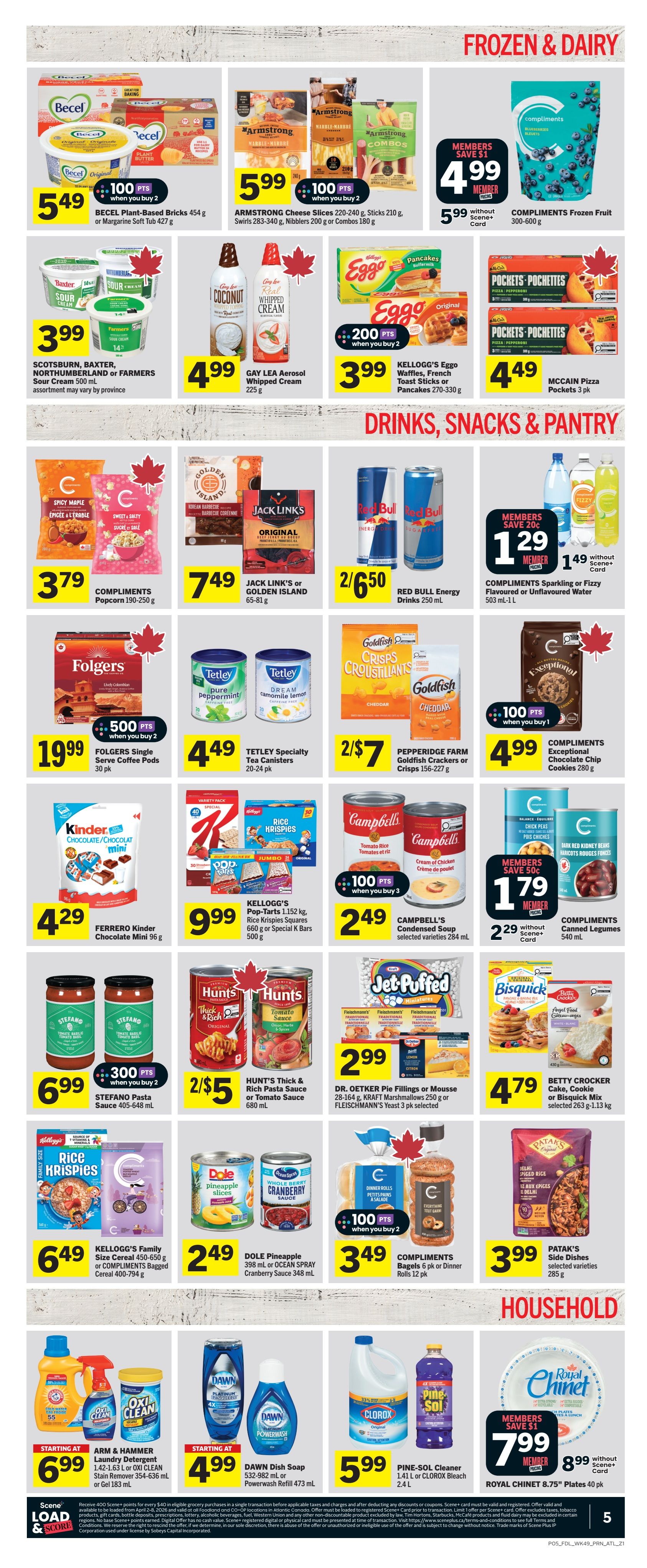 Foodland Weekly Flyer Specials, Page 6. Frozen & Dairy section features Becel Plant-Based Bricks for $5.49, Armstrong Cheese Slices, Sticks, Nibblers, or Combos for $5.99, and Compliments Frozen Fruit for $4.99 for members or $5.99 without a Scene+ card. Also available are Scotsburn, Baxter, or Farmers Sour Cream for $3.99, Gay Lea Aerosol Whipped Cream for $4.99, and Kellogg's Eggo Waffles, French Toast Sticks or Pancakes for $3.99. Drinks, Snacks & Pantry highlights Compliments Popcorn for $3.79, Jack Link's or Golden Island Beef Jerky for $7.49, Red Bull Energy Drinks 2 for $6.50, and Compliments Sparkling or Fizzy Flavoured or Unflavoured Water for $1.29 for members or $1.49 without a Scene+ card. Other items include Folgers Single Serve Coffee Pods for $19.99, Tetley Specialty Tea Canisters for $4.49, Pepperidge Farm Goldfish Crackers or Crisps for 2 for $7, and Compliments Exceptional Chocolate Chip Cookies for $4.99. In the canned goods section, find Ferrero Kinder Chocolate Mini for $4.29, Kellogg's Pop-Tarts or Rice Krispies Squares or Bars for $9.99, Campbell's Condensed Soup for $2.49, and Compliments Canned Legumes for $1.79 for members or $2.29 without a Scene+ card. Sauces and baking items include Stefano Pasta Sauce for $6.99, Hunt's Thick & Rich Pasta Sauce or Tomato Sauce for 2 for $5, Dr. Oetker Pie Fillings or Mousse or Kraft Marshmallows or Fleischmann's Yeast for $2.99, and Betty Crocker Cake, Cookie or Bisquick Mix for $4.79. Household products include Arm & Hammer Laundry Detergent or Oxi Clean Stain Remover starting at $6.99, Dawn Dish Soap or Powerwash Refill starting at $4.99, Pine-Sol Cleaner or Clorox Bleach for $5.99, and Royal Chinet 8.75' Plates for $7.99 for members or $8.99 without a Scene+ card.