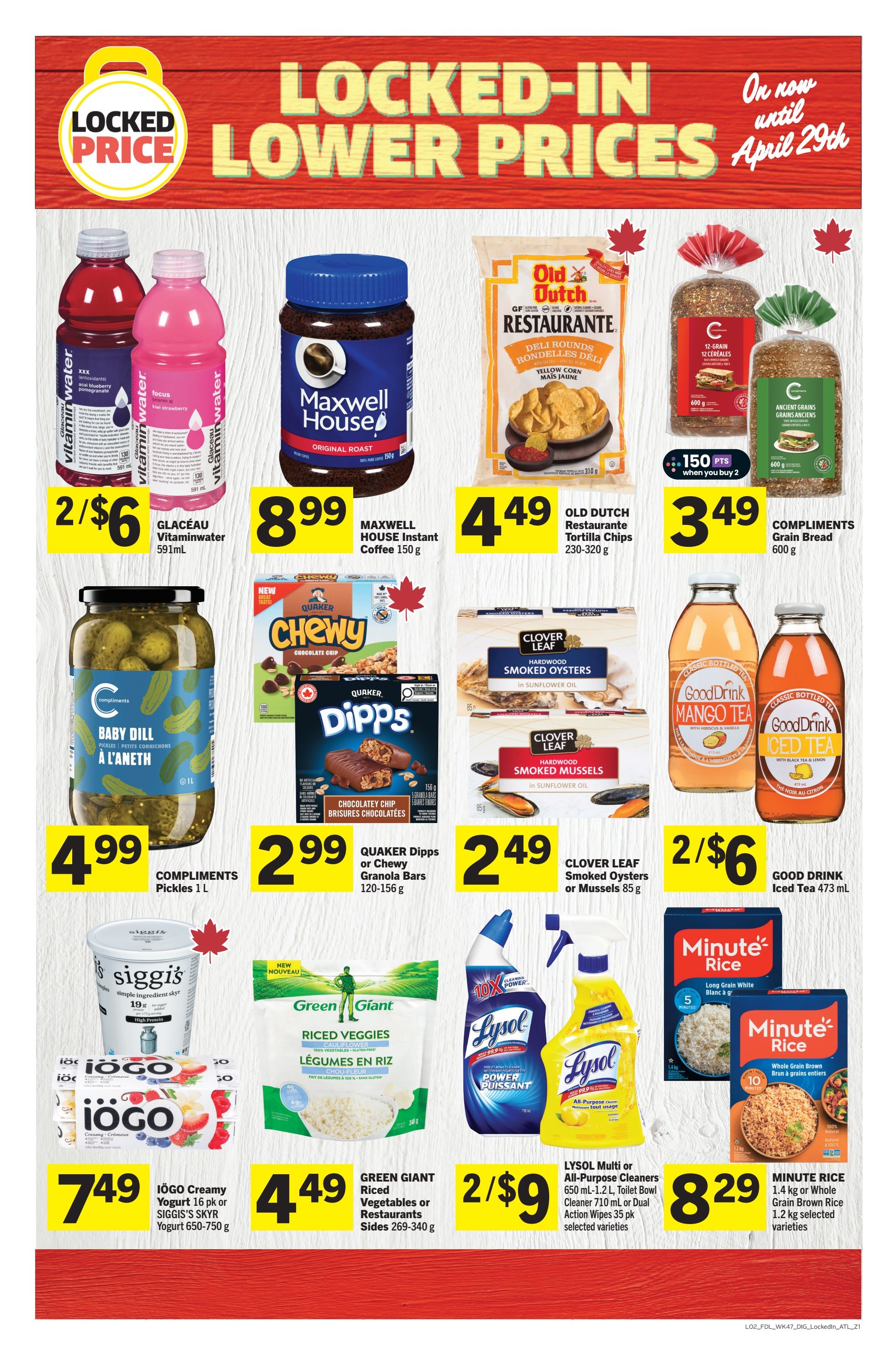Foodland weekly flyer specials page 18 features locked-in lower prices until April 29th. Deals include Glaceau Vitaminwater 591ml for 2/$6, Maxwell House Original Roast Instant Coffee 150g for $8.99, Old Dutch Restaurante Yellow Corn Tortilla Chips 230-320g for $4.49, and Compliments 12-Grain or Ancient Grains Bread 600g for $3.49 with 150 points when you buy 2. Also featured are Compliments Baby Dill Pickles 1L for $4.99, Quaker Dipps Chocolatey Chip or Chewy Granola Bars 120-156g for $2.99, and Clover Leaf Hardwood Smoked Oysters or Mussels 85g for $2.49. Good Drink Iced Tea 473mL is on sale for 2/$6. IOGO Creamy Yogurt 16 pk or Siggi's Skyr Yogurt 650-750g is $7.49. Green Giant Riced Veggies or Restaurants Sides 269-340g are $4.49. Lysol Multi-Purpose Cleaners 650mL, Toilet Bowl Cleaner 710mL, or Dual Action Wipes 35 pk are on sale for 2/$9. Minute Rice 1.4kg or Whole Grain Brown Rice 1.2kg is $8.29.