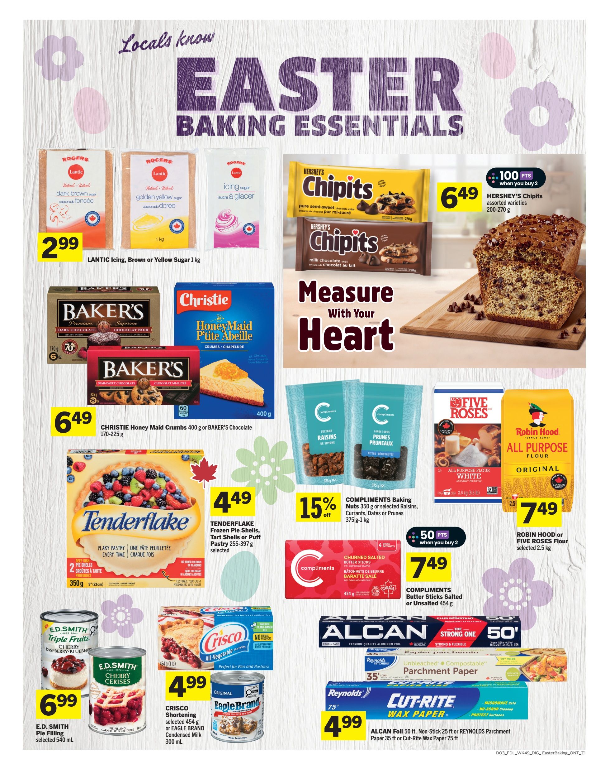 Foodland Ontario Easter Baking Essentials flyer page 10 features Lantic Icing, Brown or Yellow Sugar 1 kg for $2.99. Hershey's Chipits assorted varieties 200-270 g are $6.49 with 100 bonus points when you buy 2. Christie Honey Maid Crumbs 400 g or Baker's Chocolate 170-225 g are $6.49. Tenderflake Frozen Pie Shells, Tart Shells or Puff Pastry 255-397 g selected are $4.49. Compliments Baking Nuts 350 g or selected Raisins, Currants, Dates or Prunes 375 g-1 kg are 15% off. Compliments Churned Salted Butter Sticks 454 g or Unsalted 454 g are $7.49 when you buy 2. Robin Hood or Five Roses Flour selected 2.5 kg is $7.49. E.D. Smith Pie Filling selected 540 mL is $6.99. Crisco Shortening selected 454 g or Eagle Brand Condensed Milk 300 mL are $4.99. Alcan Foil 50 ft, Non-Stick 25 ft Reynolds Parchment Paper 35 ft or Cut-Rite Wax Paper 75 ft are $4.99.