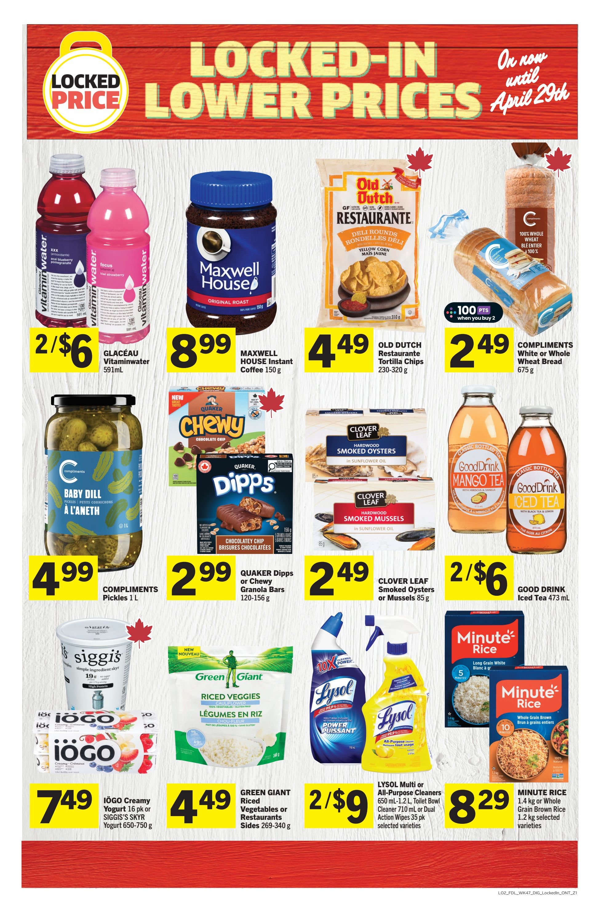 Foodland Ontario weekly flyer specials featuring locked-in lower prices until April 29th. Deals include Glaceau Vitaminwater 591mL for 2/$6, Maxwell House Instant Coffee 150g for $8.99, Old Dutch Restaurante Tortilla Chips 230-320g for $4.49, and Compliments White or Whole Wheat Bread 675g for $2.49. Also available are Compliments Pickles 1L for $4.99, Quaker Dipps or Chewy Granola Bars 120-156g for $2.99, Clover Leaf Smoked Oysters or Mussels 85g for $2.49, and Good Drink Iced Tea 473 mL for 2/$6. IOGO Creamy Yogurt 16 pk or Siggi's Skyr Yogurt 650-750g is $7.49. Green Giant Riced Vegetables or Restaurants Sides 269-340g are $4.49. Lysol Multi or All-Purpose Cleaners 650 mL-1.2 L, Toilet Bowl Cleaner 710 mL or Dual Action Wipes 35 pk are 2/$9. Minute Rice 1.4 kg or Whole Grain Brown Rice 1.2 kg selected varieties are $8.29.