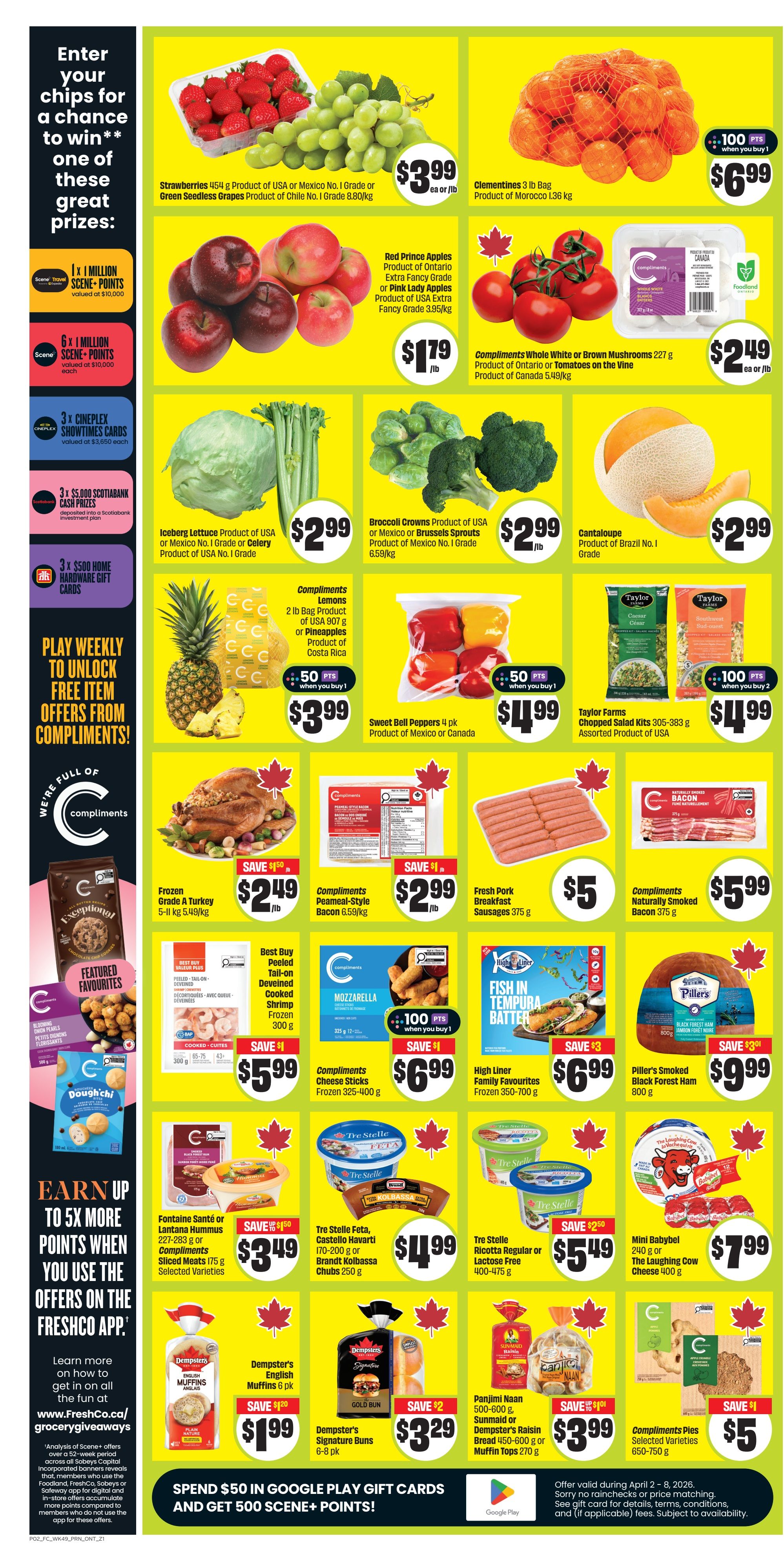 FreshCo Ontario weekly flyer specials, page 3. Featured items include: Strawberries 454 g for $3.99, Green Seedless Grapes 8.80/kg for $3.99, Clementines 3 lb bag for $6.99 with 100 bonus points when you buy 1, Red Prince or Pink Lady Apples 3.95/kg for $1.79/lb, Compliments Whole White or Brown Mushrooms 227 g for $2.49 ea or lb, Compliments Tomatoes on the Vine 5.49/kg for $2.49 ea or lb, Iceberg Lettuce Product of USA or Mexico No. 1 Grade or Celery Product of USA No. 1 Grade for $2.99/lb, Broccoli Crowns Product of USA or Mexico for $2.99/lb, Cantaloupe Product of Brazil No. 1 Grade for $2.99. Also featured are Compliments Lemons 2 lb bag or Pineapples Product of Costa Rica for $3.99 with 50 bonus points when you buy 1, and Sweet Bell Peppers 4 pk Product of Mexico or Canada for $4.99 with 50 bonus points when you buy 1. Taylor Farms Chopped Salad Kits 305-383 g Assorted Product of USA are $4.99 when you buy 2 with 100 bonus points. Frozen Grade A Turkey 5-11 kg is $2.49/lb, save $1.50. Compliments Peameal-Style Bacon 6.59/kg is $2.99/lb, save $1. Fresh Pork Breakfast Sausages 375 g are $5. Compliments Naturally Smoked Bacon 375 g is $5.99. Featured favourites include DoughChi cookies. Best Buy Peeled Tail-on Cooked Shrimp Frozen 300 g is $5.99. Compliments Mozzarella Cheese Sticks Frozen 325-400 g are $6.99 with 100 bonus points when you buy 1. High Liner Family Favourites Frozen 350-700 g are $6.99, save $3. Piller's Smoked Black Forest Ham 800 g is $9.99, save $3. Compliments Feta, Castello Havarti or Brandt Kolbassa Chubs 170-200 g or 250 g are $4.99. Tre Stelle Feta 170-200 g or Brandt Kolbassa Chubs 250 g are $4.99. Tre Stelle Ricotta Regular or Lactose Free 400-475 g are $5.49, save $2.50. Mini Babybel 240 g or The Laughing Cow Cheese 400 g are $7.99. Dempster's English Muffins 6 pk are $1.99, save $1.20. Dempster's Signature Buns 6-8 pk are $3.29, save $2. Panjimi Naan 500-600 g or Dempster's Raisin Bread 450-600 g or Muffin Tops 270 g are $3.99, save $1. Compliments Pies Selected Varieties 650-750 g are $5, save $1. Enter your chips for a chance to win great prizes including 1x 1 Million Scene+ Points, 6x 1 Million Scene+ Points, 3x Cineplex Showtimes Cards, and 3x $5,000 Scotiabank Cash Prizes. Play weekly to unlock free item offers from Compliments. Learn more at www.freshco.ca/grocerygiveaways. Spend $50 in Google Play gift cards and get 500 Scene+ Points.