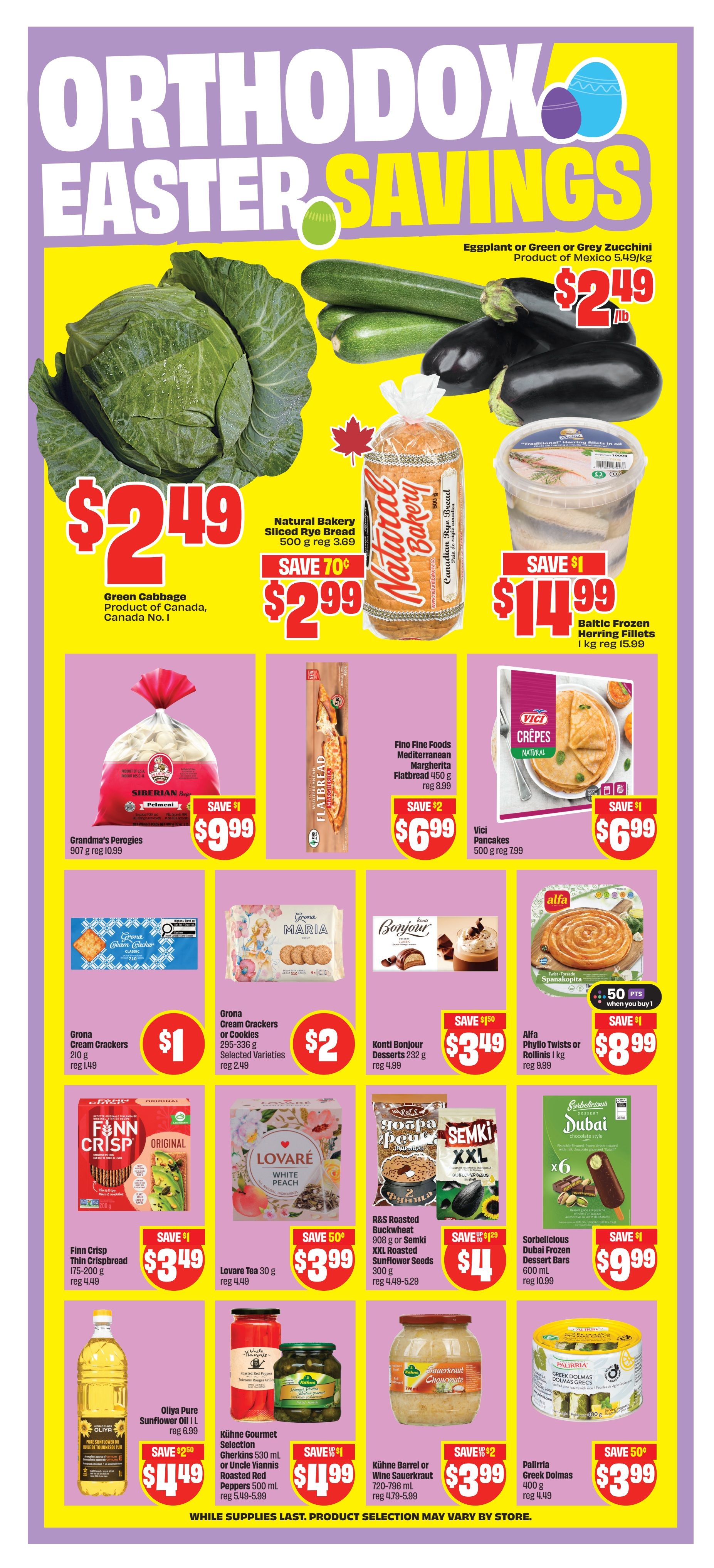 FreshCo Weekly Flyer Specials Page 8: Features Orthodox Easter Savings. Get Eggplant or Green or Grey Zucchini for $2.49/lb, Green Cabbage for $2.49, and Natural Bakery Sliced Rye Bread for $2.99 (save 70¢). Also available are Baltic Frozen Herring Fillets for $14.99 (save $1). Grandma's Perogies are $9.99 (save $1), Fino Fine Foods Mediterranean Flatbread is $6.99 (save $2), and Vici Pancakes are $6.99 (save $1). In the cookie and cracker section, find Grona Cream Crackers for $1, Grona Cream Crackers or Cookies for $2 (selected varieties), and Konti Bonjour Desserts for $3.49 (save $50¢). Alfa Phyllo Twists or Rollinis are $8.99 (save $1). Other deals include Finn Crisp Thin Bread for $3.49 (save $1), Lovaré Tea for $3.99 (save 50¢), R&S Roasted Buckwheat or Semki XXL Roasted Sunflower Seeds for $4 (save $1.20), and Sorbelicious Dubai Frozen Dessert Bars for $9.99 (save $1). For pantry staples, Oliya Pure Sunflower Oil is $4.49 (save $2.50), Kühne Gourmet Selection Gherkins or Uncle Viannis Roasted Red Peppers are $4.99 (save $1), Kühne Barrel or Wine Sauerkraut is $3.99 (save $2), and Palirria Greek Dolmas are $3.99 (save 50¢). While supplies last. Product selection may vary by store.