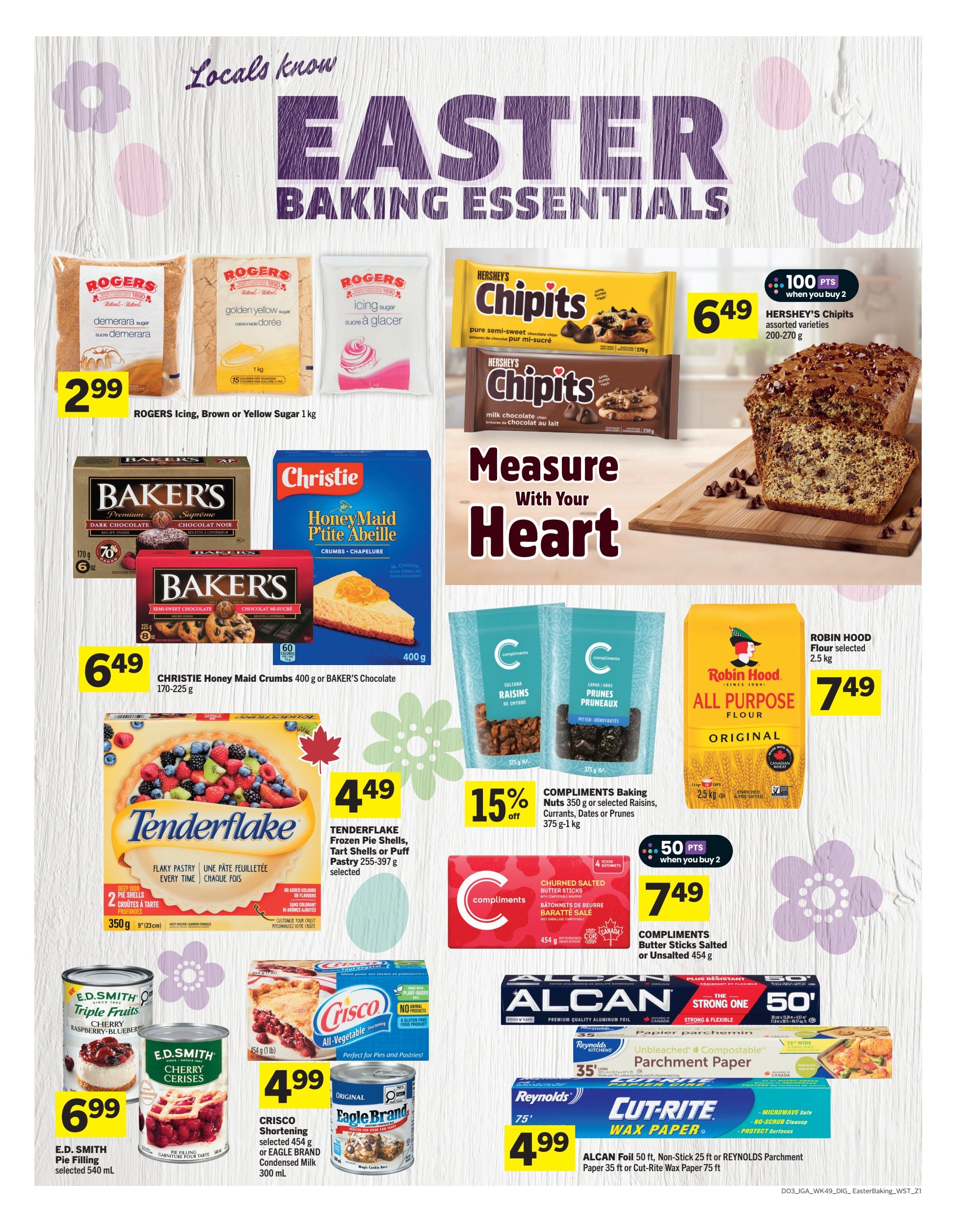 IGA Western Canada Easter Baking Essentials flyer page 10. Features Rogers Icing, Brown or Yellow Sugar 1 kg for $2.99. Hershey's Chipits assorted varieties (200-270 g) are 100 bonus points when you buy 2, with a price of $6.49. Christie Honey Maid Crumbs 400 g or Baker's Chocolate (170-225 g) are $6.49. Tenderflake Frozen Pie Shells, Tart Shells or Puff Pastry (255-397 g) are $4.49. Compliments Baking Nuts 350 g or selected Raisins, Currants, Dates or Prunes (375 g-1 kg) are 15% off. Compliments Butter Sticks Salted or Unsalted 454 g are $7.49 when you buy 2. E.D. Smith Pie Filling selected 540 mL is $6.99. Crisco Shortening selected 454 g or Eagle Brand Condensed Milk 300 mL are $4.99. Robin Hood Flour selected 2.5 kg is $7.49. Alcan Foil 50 ft, Non-Stick Parchment Paper 25 ft or Cut-Rite Wax Paper 75 ft are $4.99.