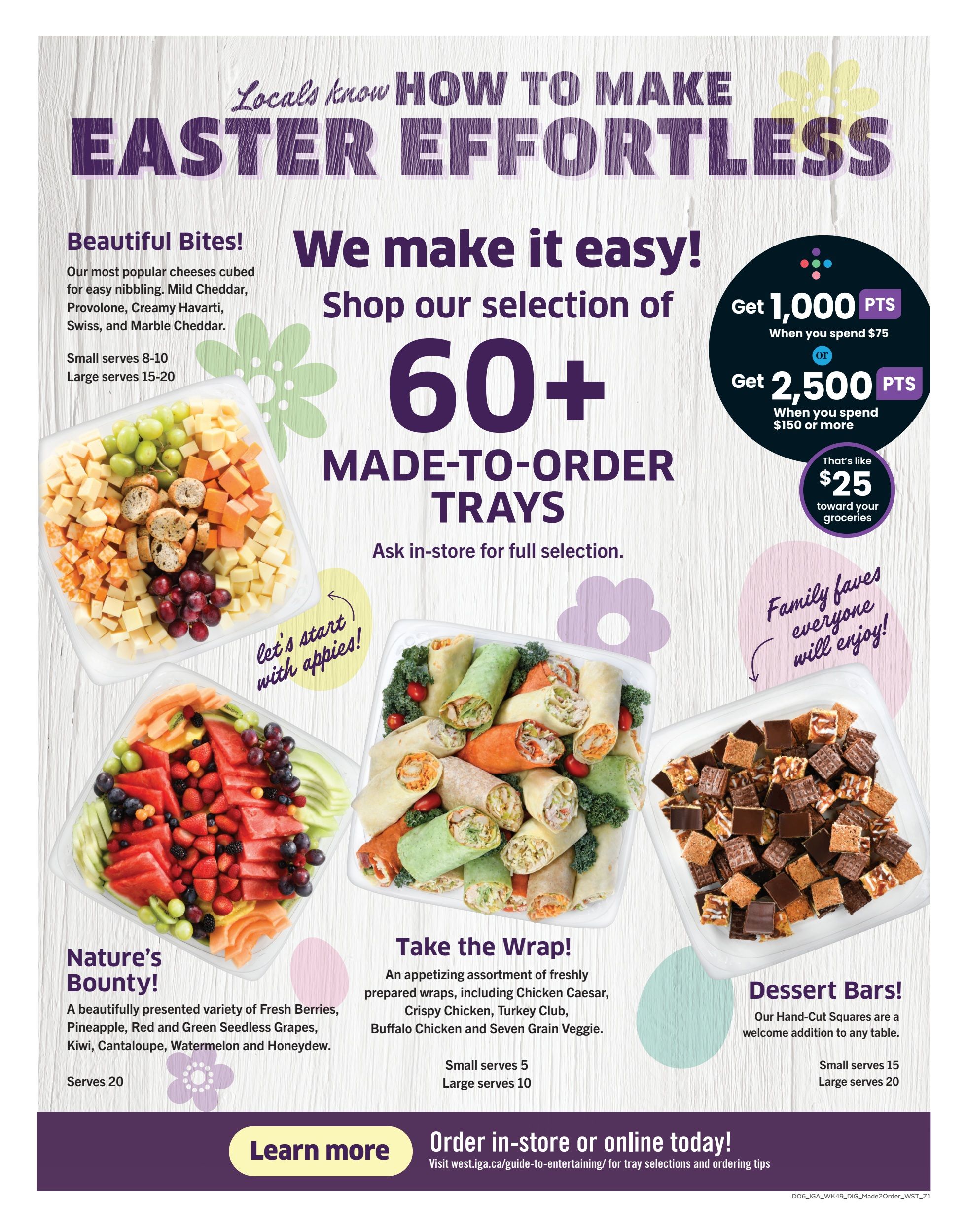 IGA Western Canada flyer page 12 featuring Easter effortless entertaining options. Highlights include over 60 made-to-order trays. Featured trays are 'Beautiful Bites!' with cubed cheeses like Mild Cheddar, Provolone, Creamy Havarti, Swiss, and Marble Cheddar, serving 8-10 or 15-20. 'Nature's Bounty!' fruit tray offers Fresh Berries, Pineapple, Red and Green Seedless Grapes, Kiwi, Cantaloupe, Watermelon, and Honeydew, serving 20. 'Take the Wrap!' assortment includes Chicken Caesar, Crispy Chicken, Turkey Club, Buffalo Chicken, and Seven Grain Veggie wraps, serving 5 or 10. 'Dessert Bars!' feature Hand-Cut Squares, serving 15 or 20. Earn 1,000 bonus points when you spend $75, or 2,500 bonus points when you spend $150 or more, which is like $25 toward groceries. Order in-store or online today at west.iga.ca/guide-to-entertaining/.