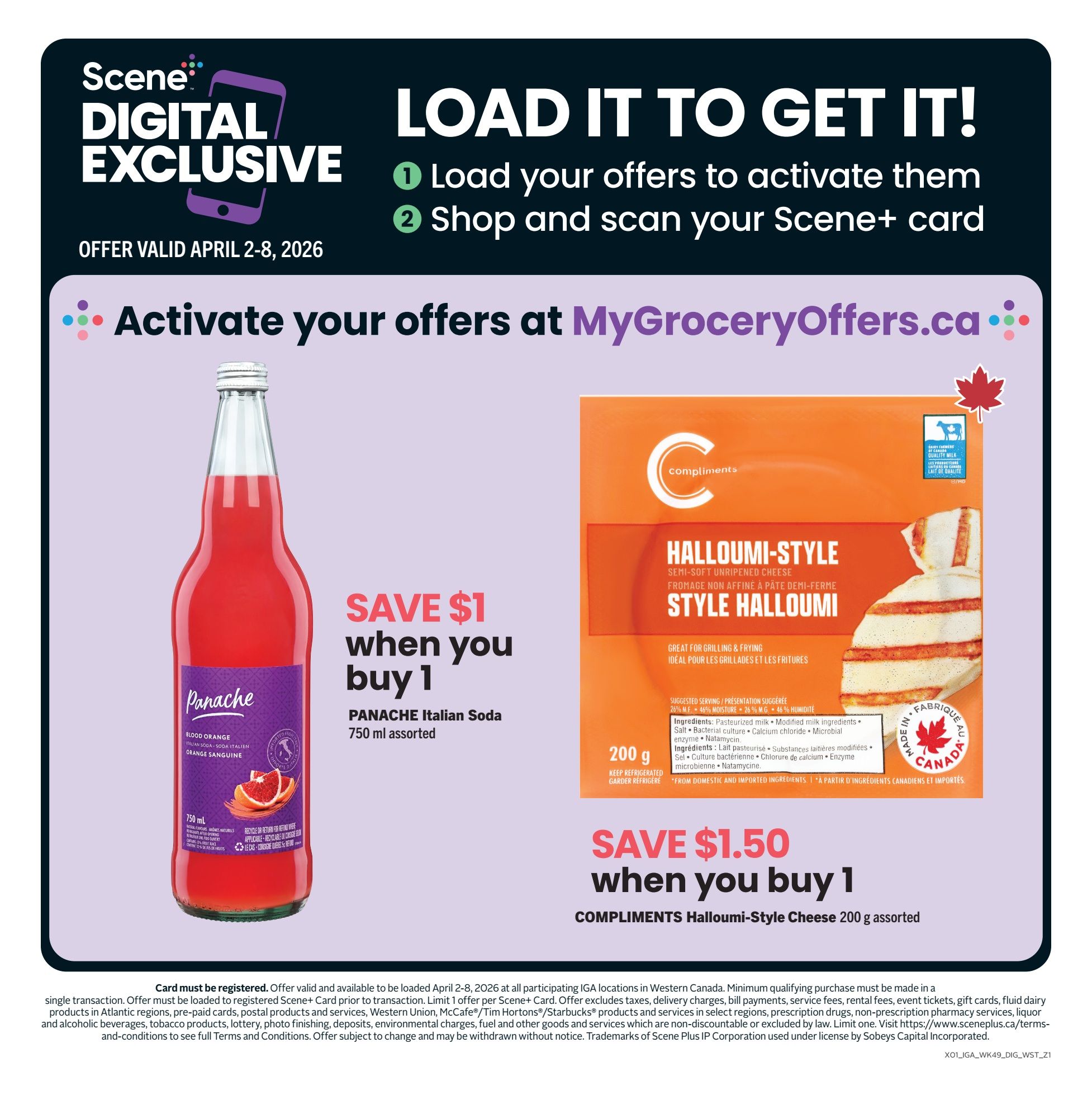 IGA Western Canada flyer, page 14. Scene+ Digital Exclusive offer valid April 2-8, 2026. Load offers to activate them at MyGroceryOffers.ca. Save $1 when you buy 1 Panache Italian Soda, 750 ml assorted. Save $1.50 when you buy 1 Compliments Halloumi-Style Cheese, 200 g assorted. Card must be registered. Offer valid and available to be loaded April 2-8, 2026 at participating IGA locations in Western Canada. Minimum qualifying purchase must be made in a single transaction. Limit 1 offer per Scene+ Card. Offer excludes taxes, delivery charges, bill payment services, rental fees, event tickets, gift cards, fluid dairy products in Atlantic regions, pre-paid cards, postal products and services, Western Union, McCafe/Tim Hortons/Starbucks products and services in select regions, prescription drugs, non-prescription pharmacy services, liquor and alcoholic beverages, tobacco products, lottery, photo finishing, deposits, environmental charges, fuel and other goods and services which are non-discountable or excluded by law. Limit one. Visit https://www.sceneplus.ca/terms-and-conditions to see full Terms and Conditions. Offer subject to change and may be withdrawn without notice. Trademarks of Scene Plus IP Corporation used under license by Sobeys Capital Incorporated.