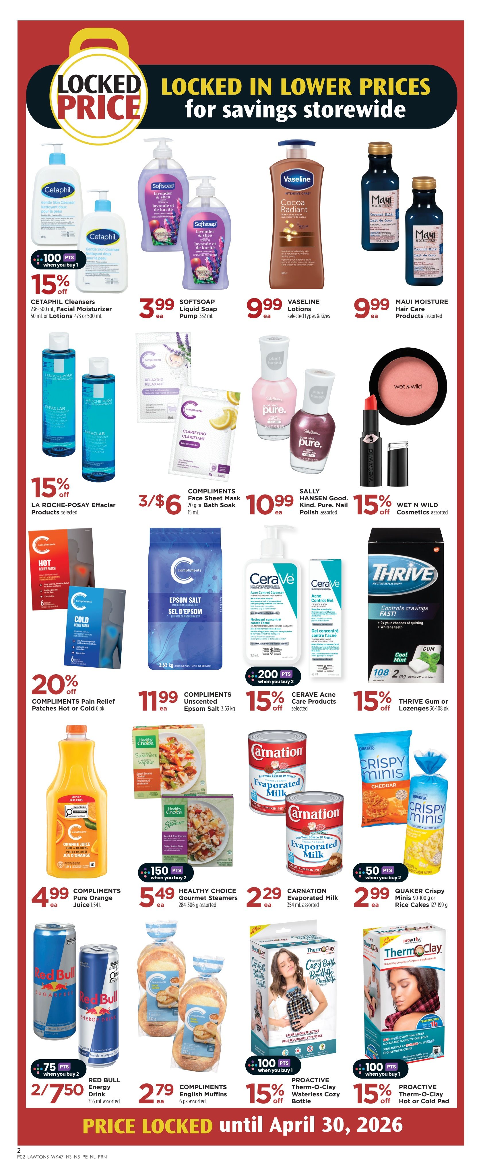 Lawtons Drugs weekly flyer specials page 7. Locked in lower prices for savings storewide. Cetaphil Cleansers 236-500 mL or Lotions 50 mL or 475 mL are 15% off. Softsoap Liquid Soap Pump 332 mL is $3.99 each. Vaseline Lotions selected types and sizes are $9.99 each. Maui Moisture Hair Care Products assorted are $9.99 each. La Roche-Posay Effaclar Products selected are 15% off. Compliments Face Sheet Mask 20 g or Bath Soak 15 mL are 3 for $6. Sally Hansen Good. Kind. Pure. Nail Polish assorted is $10.99 each. Wet n Wild Cosmetics assorted are 15% off. Compliments Pain Relief Patches Hot or Cold 6 pk are 20% off. Compliments Unscented Epsom Salt 3.63 kg is $11.99 each. CeraVe Acne Care Products selected are 15% off with 200 bonus points when you buy 2. Thrive Gum or Lozenges 36-108 pk are 15% off. Compliments Pure Orange Juice 1.5 L is $4.99 each. Healthy Choice Gourmet Steamers 284-306 g assorted are $5.49 each. Carnation Evaporated Milk 354 mL assorted are $2.29 each. Quaker Crispy Minis 90-100 g or Rice Cakes 127-199 g are $2.99 each. Red Bull Energy Drink 355 mL assorted are 2 for $7.50 with 75 bonus points when you buy 2. Compliments English Muffins 6 pk assorted are $2.79 each. Proactiv Therm-O-Clay Waterless Cozy Bottle or Hot or Cold Pad are 15% off with 100 bonus points when you buy 1. Prices locked until April 30, 2026.