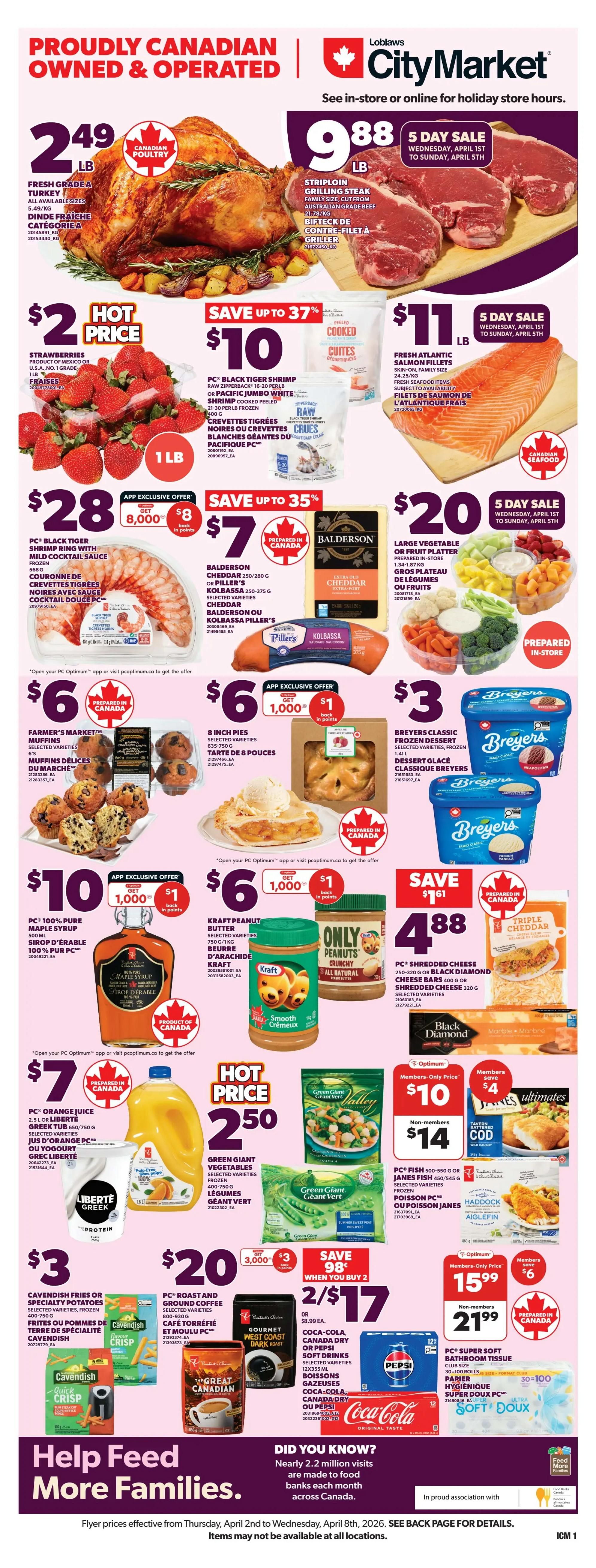 Loblaws City Market weekly flyer specials. Proudly Canadian Owned & Operated. Fresh Grade A Turkey is $2.49 per pound. Striploin Grilling Steak, family size, cut from Australian Grade Beef is $9.88 per pound, available for a 5-day sale from Wednesday, April 1st to Sunday, April 5th. Fresh Atlantic Salmon Fillets are $11 per pound, also part of the 5-day sale. Hot Price: Strawberries, product of Mexico or USA, 1 lb, are $2. Hot Price: Green Giant vegetables, frozen, selected varieties, 750g, are $2.50. Save up to 37%: PC Black Tiger Shrimp, raw or Pacific Jumbo White, 20-21 per lb, frozen, 454g, is $10. Save up to 35%: Balderson Cheddar 250/280g or Kolbassa 250-375g is $7. Large vegetable or fruit platter, prepared in-store, 1.31-1.87 kg, is $20. Farmer's Market Muffins, selected varieties, are $6. 8-inch pies, selected varieties, are $6. PC 100% Pure Maple Syrup, 500 mL, is $10 with an app exclusive offer for $1 back in points when you get 1,000 points. Kraft Peanut Butter, selected varieties, 750g/1kg, is $6 with an app exclusive offer for $1 back in points when you get 1,000 points. Breyers Classic Frozen Dessert, selected varieties, 1.5L, is $3. Save $1.61: PC Shredded Cheese or Black Diamond Cheese Bars, 250-320g or 320g, selected varieties, are $4.88. PC Orange Juice or Liberté Greek Yogurt, 2.5L or 750g, selected varieties, are $7. PC Roast and Ground Coffee, selected varieties, 800-930g, is $20. Save 98 cents when you buy 2: Coca-Cola, Canada Dry or Pepsi soft drinks, 12x355mL, are 2 for $17 or $8.99 each. Members-Only Price: PC Super Soft Bathroom Tissue, 30+100 rolls, is $15.99. Non-members pay $21.99. PC Fish, 500-520g or Janes Fish, 400-454g, selected varieties, are $10 for members and $14 for non-members. Flyer prices effective from Thursday, April 2nd to Wednesday, April 8th, 2026. Items may not be available at all locations.