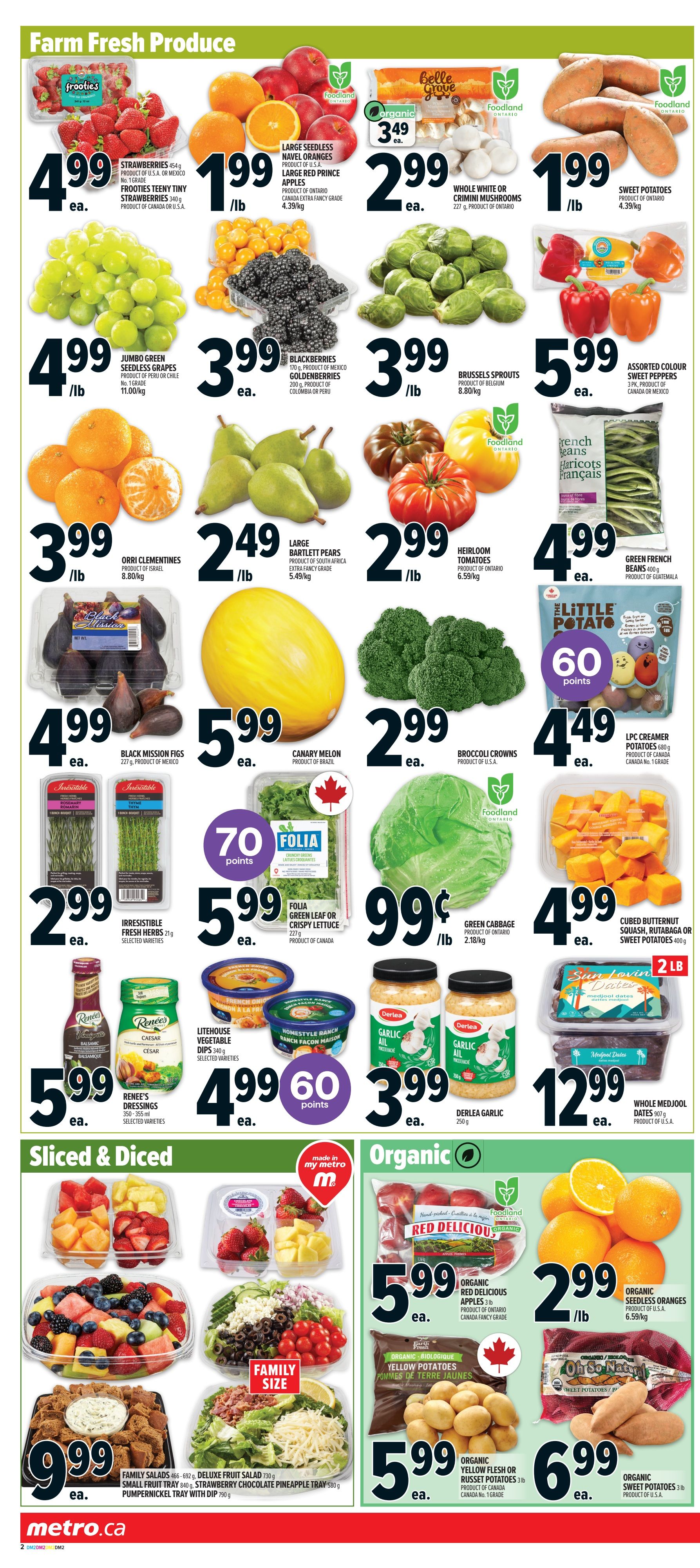 Metro weekly flyer specials page 7 features Farm Fresh Produce including Frooties strawberries for $4.99 each, large seedless navel oranges for $1.99/lb, whole white or crimini mushrooms for $2.99 each, and sweet potatoes for $1.99/lb. Also available are jumbo green seedless grapes for $4.99/lb, blackberries for $3.99 each, Brussels sprouts for $3.99/lb, and assorted colour sweet peppers for $5.99 each. Orri clementines are $3.99/lb, large Bartlett pears are $2.49/lb, heirloom tomatoes are $2.99/lb, and green French beans are $4.99 each. Black Mission figs are $4.99 each, canary melon is $5.99 each, broccoli crowns are $2.99 each, and LPC creamer potatoes are $4.49 each. Irresistible fresh herbs are $2.99 each, Folia green leaf or crispy lettuce is $5.99 each, and green cabbage is $0.99/lb. Litehouse vegetable dips are $4.99 each, and Derlea garlic is $3.99 each. Whole Medjool dates are $12.99 each. The Sliced & Diced section includes family size salads for $9.99 each. The Organic section features Red Delicious apples for $5.99 each, organic seedless oranges for $2.99/lb, organic yellow flesh or russet potatoes for $5.99 each, and organic sweet potatoes for $6.99 each.