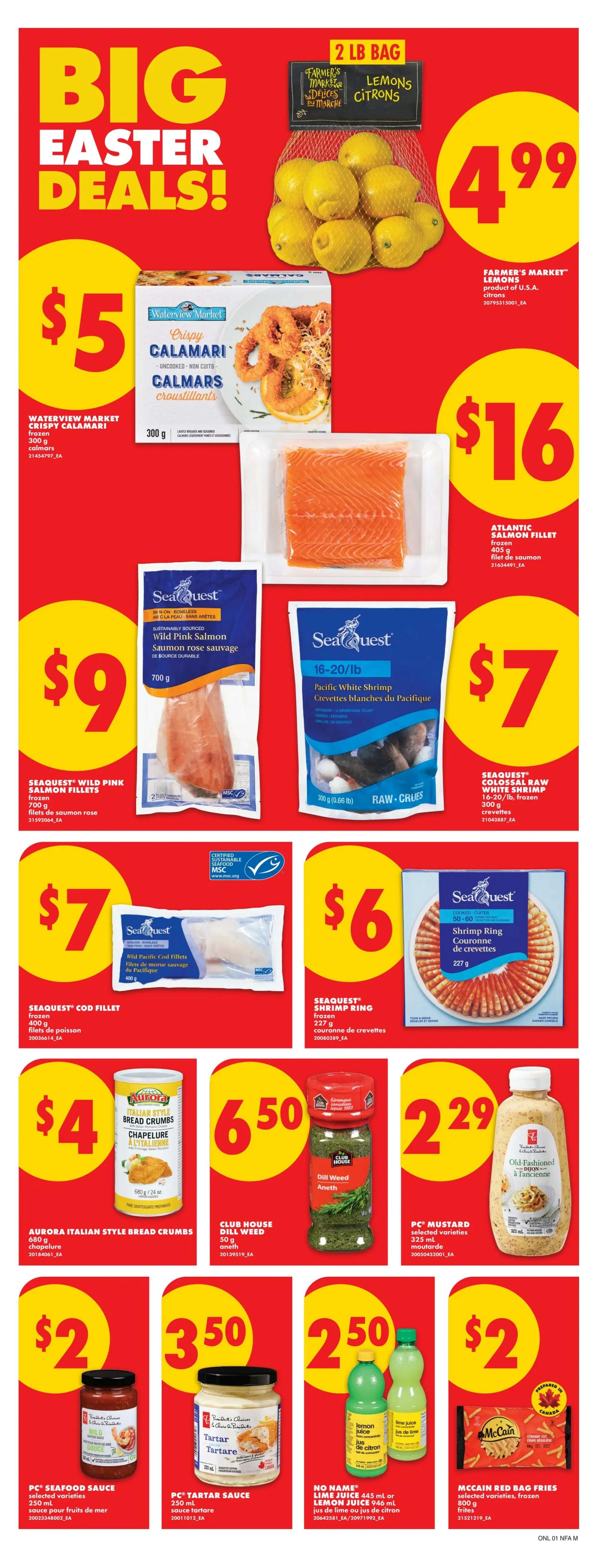 No Frills Atlantic Canada Weekly Flyer Specials Page 5 features Big Easter Deals! Farmer's Market Lemons are 2 lb bags for $4.99. Waterview Market Crispy Calamari frozen 300 g is $5. Atlantic Salmon Fillet frozen 405 g is $16. SeaQuest Wild Pink Salmon frozen 700 g is $9. SeaQuest 16-20/lb Pacific White Shrimp is $7. SeaQuest Cod Fillets wild Pacific frozen 400 g is $7. SeaQuest Shrimp Ring frozen 227 g is $6. Aurora Italian Style Bread Crumbs 680 g is $4. Club House Dill Weed 50 g is $6.50. PC Mustard selected varieties 325 ml is $2.29. PC Seafood Sauce selected varieties 250 ml is $2. PC Tartar Sauce 250 ml is $3.50. No Name Lime Juice 445 ml or Lemon Juice 946 ml is $2.50. McCain Red Bag Fries selected varieties frozen 800 g is $2.