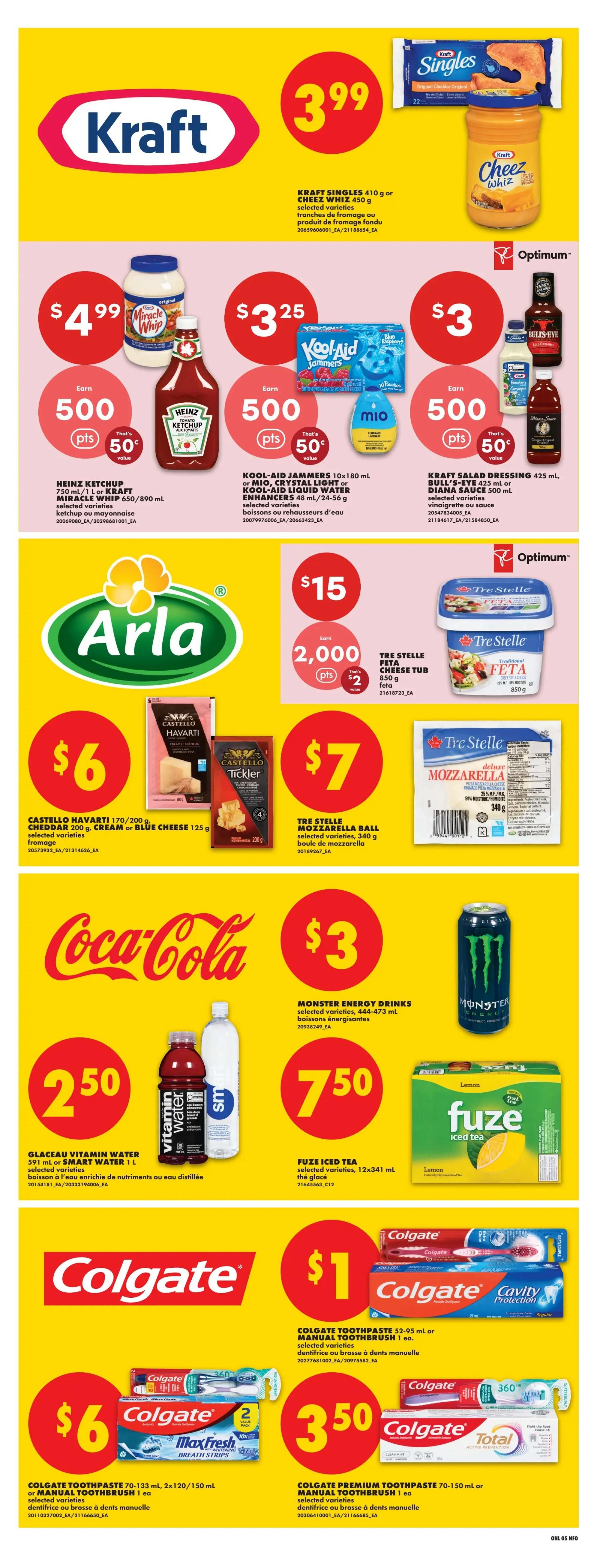 No Frills Ontario weekly flyer specials page 11 features Kraft Singles 410 g or Cheez Whiz 450 g for $3.99. Heinz Ketchup 750 mL or Kraft Miracle Whip 650-890 mL are $4.99 and earn 500 Optimum points. Kool-Aid Jammers 10x180 mL or Kool-Aid Liquid Water Enhancers 48 mL are $3.25 and earn 500 Optimum points. Kraft Salad Dressing 425 mL or Blue-Eyed/Diana Sauce 500 mL are $3 and earn 500 Optimum points. Arla features Castello Havarti 170-200 g, Cheddar 200 g, Cream or Blue Cheese 125 g for $6. Tre Stelle Feta Cheese Tub 850 g is $15 and earns 2,000 Optimum points. Tre Stelle Mozzarella Ball 340 g is $7. Coca-Cola features Glaceau Vitamin Water 591 mL or Smart Water 1 L for $2.50. Monster Energy Drinks 444-473 mL are $3. Fuze Iced Tea 12x341 mL is $7.50. Colgate Toothpaste 52-95 mL or Manual Toothbrush 1 ea is $1. Colgate Toothpaste 70-133 mL, 2x120-150 mL or Manual Toothbrush 1 ea is $6. Colgate Premium Toothpaste 70-150 mL or Manual Toothbrush 1 ea is $3.50.