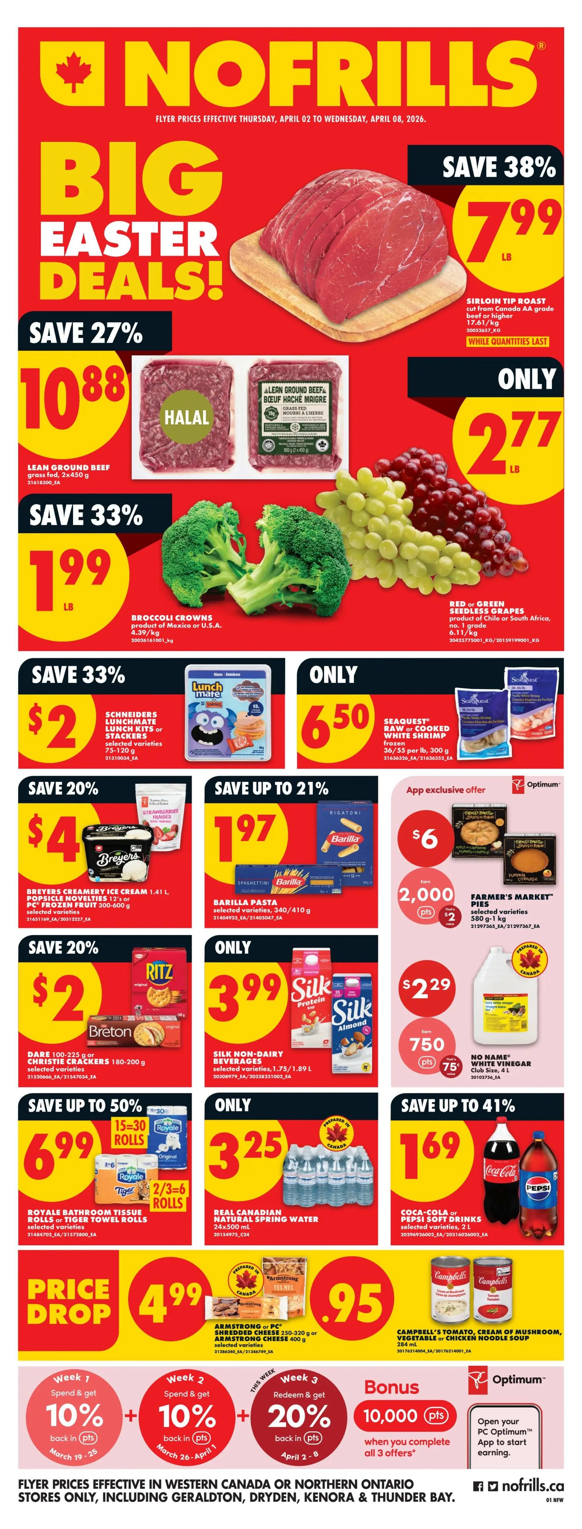 No Frills weekly flyer specials for Western Canada and Northern Ontario, valid April 2 to April 8, 2026. Features Big Easter Deals including Sirloin Tip Roast at $7.99/lb (save 38%), Lean Ground Beef at $10.88 (save 27%), Broccoli Crowns at $1.99/lb (save 33%), and Red or Green Seedless Grapes at $2.77/lb. Also on sale are Schneiders Lunchmate Lunch Kits or Stackers for $2 (save 33%), Seaquest Raw or Cooked White Shrimp for $6.50, Breyers Ice Cream or Popsicle Novelties for $4 (save 20%), Barilla Pasta for $1.97 (save up to 21%), Ritz or Breton Crackers for $2 (save 20%), Silk Non-Dairy Beverages for $3.99, Farmer's Market Pies for $6 (app exclusive offer with 2,000 bonus Optimum points), No Name White Vinegar for $2.29, Royale Bathroom Tissue or Tiger Towel Rolls for $6.99, Real Canadian Natural Spring Water for $3.25, Armstrong or PC Shredded Cheese for $4.95, and Campbell's Soup varieties for $0.95. The flyer also highlights a Price Drop on Armstrong or PC Shredded Cheese. There's a bonus Optimum points offer: Spend and get 10% back in points from March 19-26, another 10% back in points from March 26-April 1, and redeem and get 20% back in points from April 2-8, for a total of 10,000 bonus Optimum points when all 3 offers are completed. This offer is app exclusive. Flyer prices are effective in Western Canada or Northern Ontario stores only.