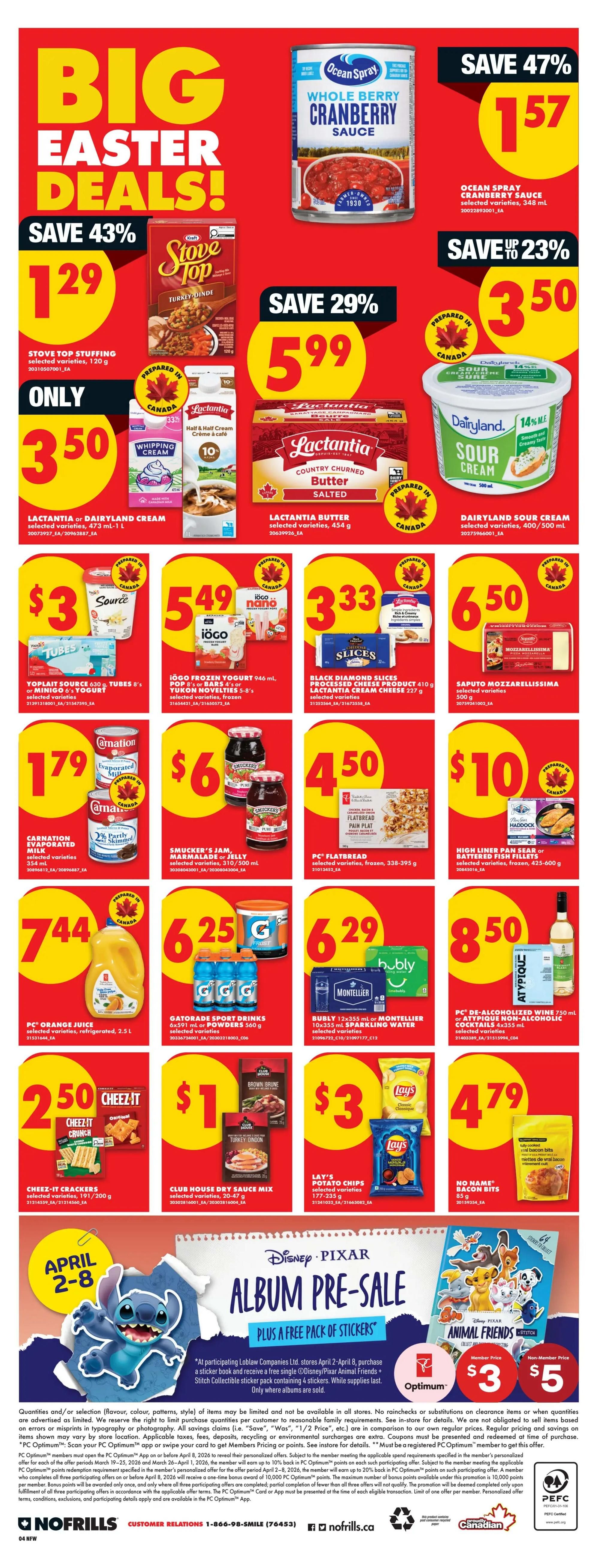 No Frills weekly flyer specials page 6 features Big Easter Deals! Save 43% on Stove Top Stuffing, 120 g for $1.29. Ocean Spray Cranberry Sauce, 348 mL is on sale for $1.57 (Save 47%). Save 29% on Lactantia Whipping Cream or Half & Half Cream, 473 mL - 1 L for $3.50. Lactantia Butter, 454 g is $5.99 (Save 29%). Dairyland Sour Cream, 400/500 mL is $3.50. Yoplait Source, 630 g or Tubes, 8's or Minigo, 6's Yogurt is $3. IöGO Frozen Yogurt, 946 mL or Pop's or Bars, 4's or Novalities, frozen, 5's are $5.49. Black Diamond Slices Processed Cheese Product, 410 g or Lactantia Cream Cheese, 227 g are $3.33. Saputo Mozzarellissima, 300 g is $6.50. Carnation Evaporated Milk, 354 mL is $1.79. Smucker's Jam, Marmalade or Jelly, 375/500 mL is $6. PC Flatbread, 338-395 g is $4.50. High Liner Pan Sear or Battered Fish Fillets, 425-600 g are $10. PC Orange Juice, 2.5 L is $7.44. Gatorade Sport Drinks, 6x591 mL or Powders, 560 g are $6.25. Bubly or Montellier Sparkling Water, 10x355 mL are $6.29. PC De-Alcoholized Wine, 750 mL or Atypique Non-Alcoholic Cocktails, 4x355 mL are $8.50. Cheez-It Crackers, 191/200 g are $2.50. Club House Dry Sauce Mix, 20-47 g is $1. Lay's Potato Chips, 177-235 g are $3. No Name Bacon Bits, 85 g are $4.79. Also featured is a Disney Pixar Album Pre-Sale with a free pack of stickers, plus the Animal Friends sticker book for a Member Price of $3 and Non-Member Price of $5. Valid April 2-8.