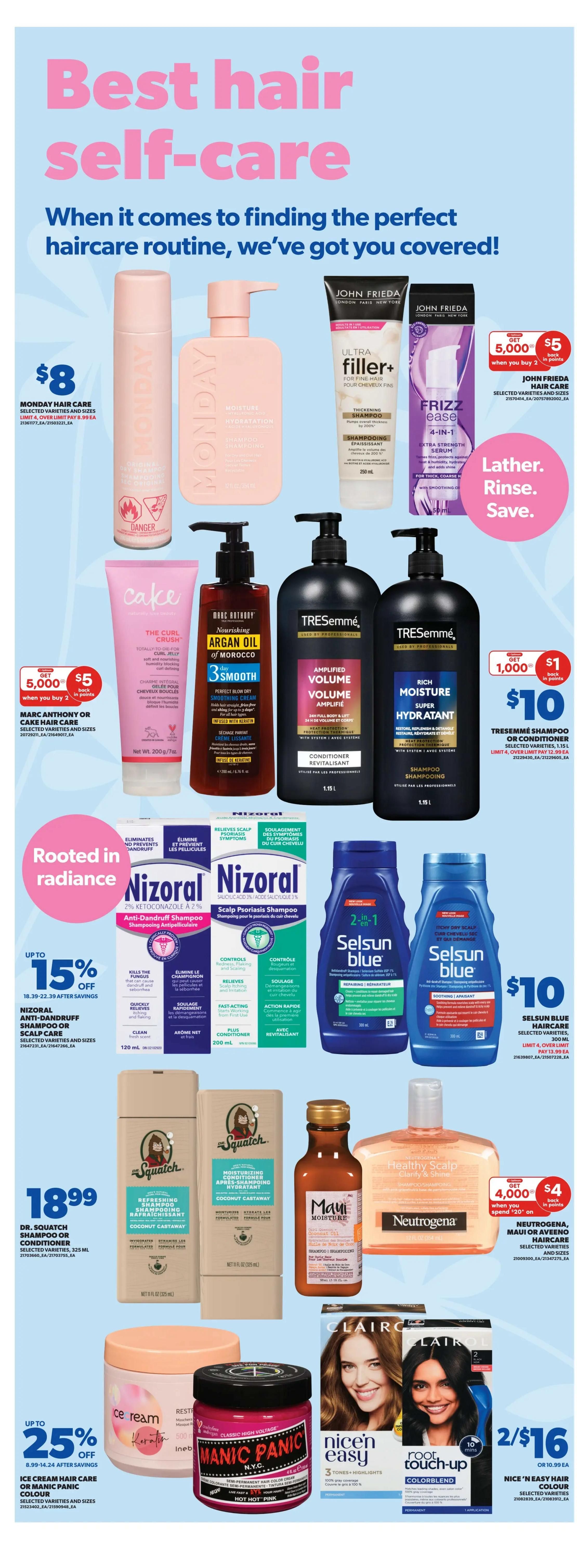 Real Canadian Superstore weekly flyer specials page 25 features 'Best hair self-care' products. Deals include Monday Hair Care selected varieties and sizes for $8, with a limit of 4. John Frieda Ultra Filler+ Thickening Shampoo and Frizz Ease 4-in-1 Extra Strength Serum are available with 5,000 bonus points ($5 value) when you buy 2. TRESemmé Shampoo and Conditioner selected varieties and sizes are $10 when you get 1,000 bonus points ($1 value) when you buy 2, with a limit of 4. Marc Anthony or Cake Hair Care selected varieties and sizes are $5 when you buy 2. Get up to 15% off Nizoral Anti-Dandruff Shampoo or Scalp Psoriasis Shampoo, selected varieties and sizes, with savings from $8.39 to $22.39. Dr. Squatch Shampoo or Conditioner, selected varieties, 325 mL, is $18.99. Get up to 25% off Ice Cream Hair Care or Manic Panic Hair Colour, selected varieties and sizes. Selsun Blue 2-in-1 Shampoo or Conditioner, selected varieties, 300 mL, is $10, with a limit of 4. Neutrogena, Maui or Aveeno Hair Care, selected varieties and sizes, are on sale with $4 back in points when you spend $20. Nice 'N Easy Hair Colour, selected varieties, is 2 for $16 or $10.99 each.